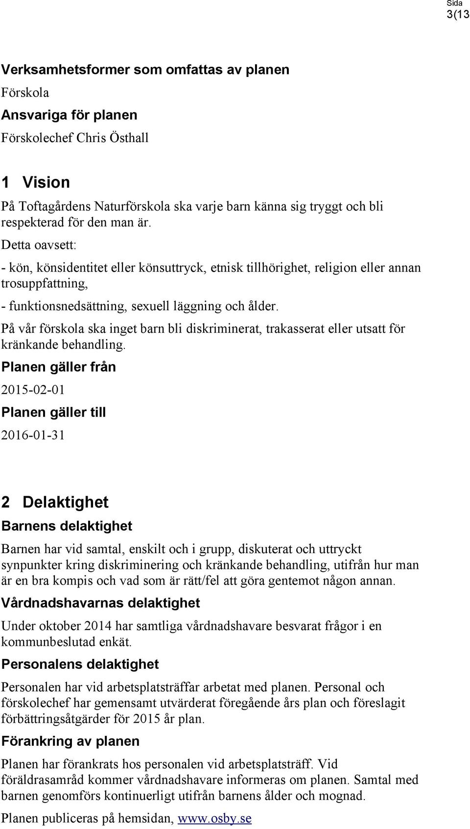 På vår förskola ska inget barn bli diskriminerat, trakasserat eller utsatt för kränkande behandling.