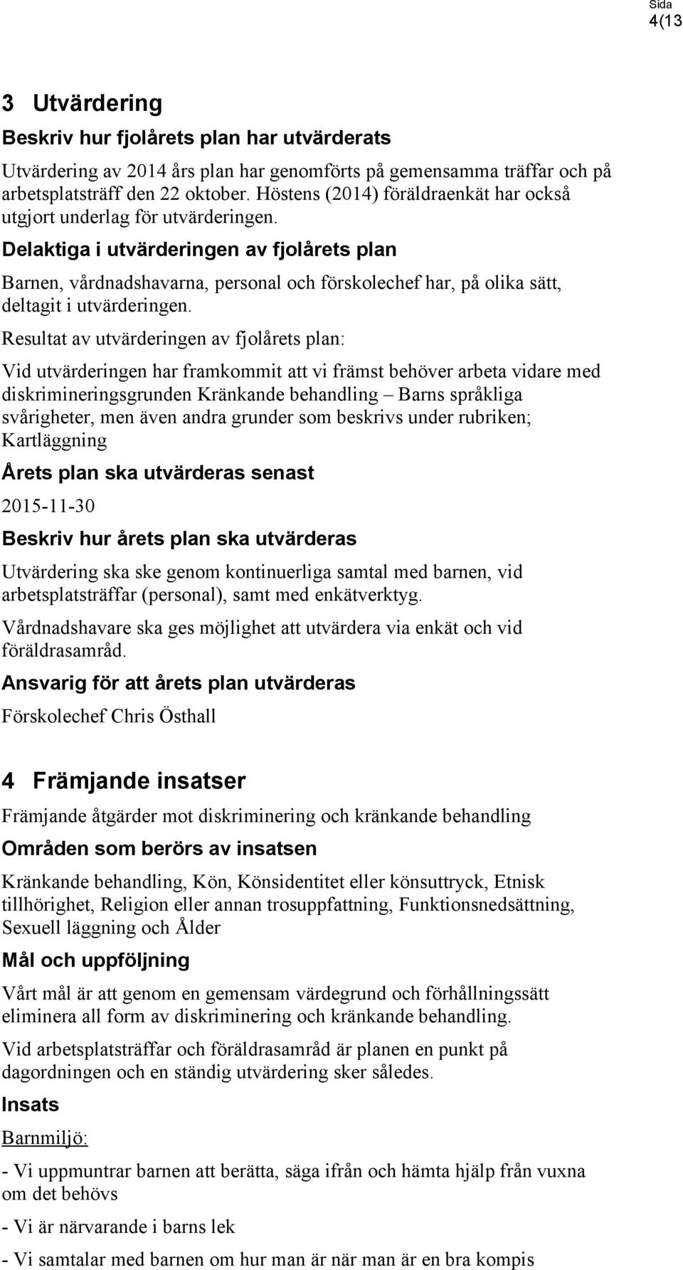 Delaktiga i utvärderingen av fjolårets plan Barnen, vårdnadshavarna, personal och förskolechef har, på olika sätt, deltagit i utvärderingen.