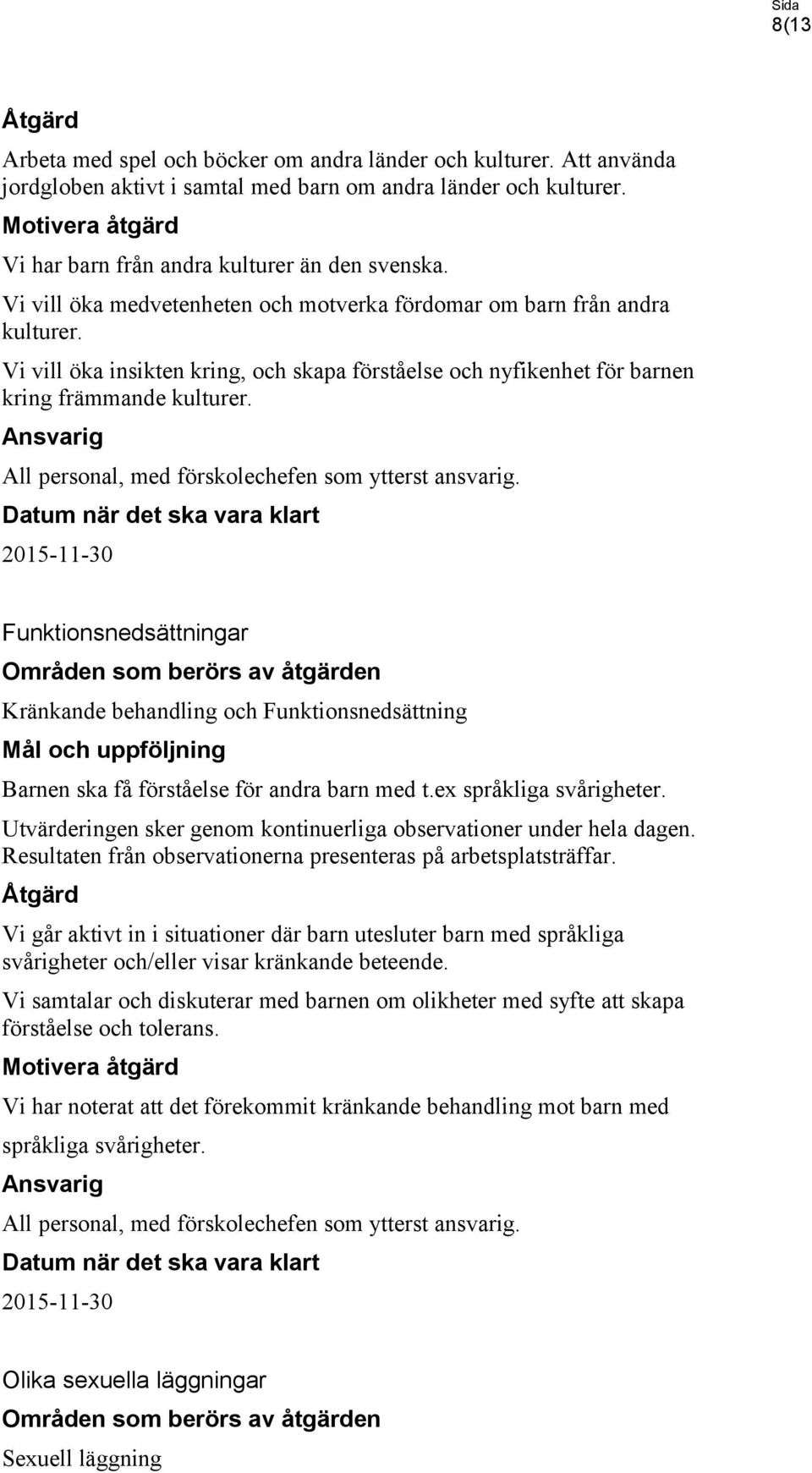 Vi vill öka insikten kring, och skapa förståelse och nyfikenhet för barnen kring främmande kulturer. Ansvarig All personal, med förskolechefen som ytterst ansvarig.