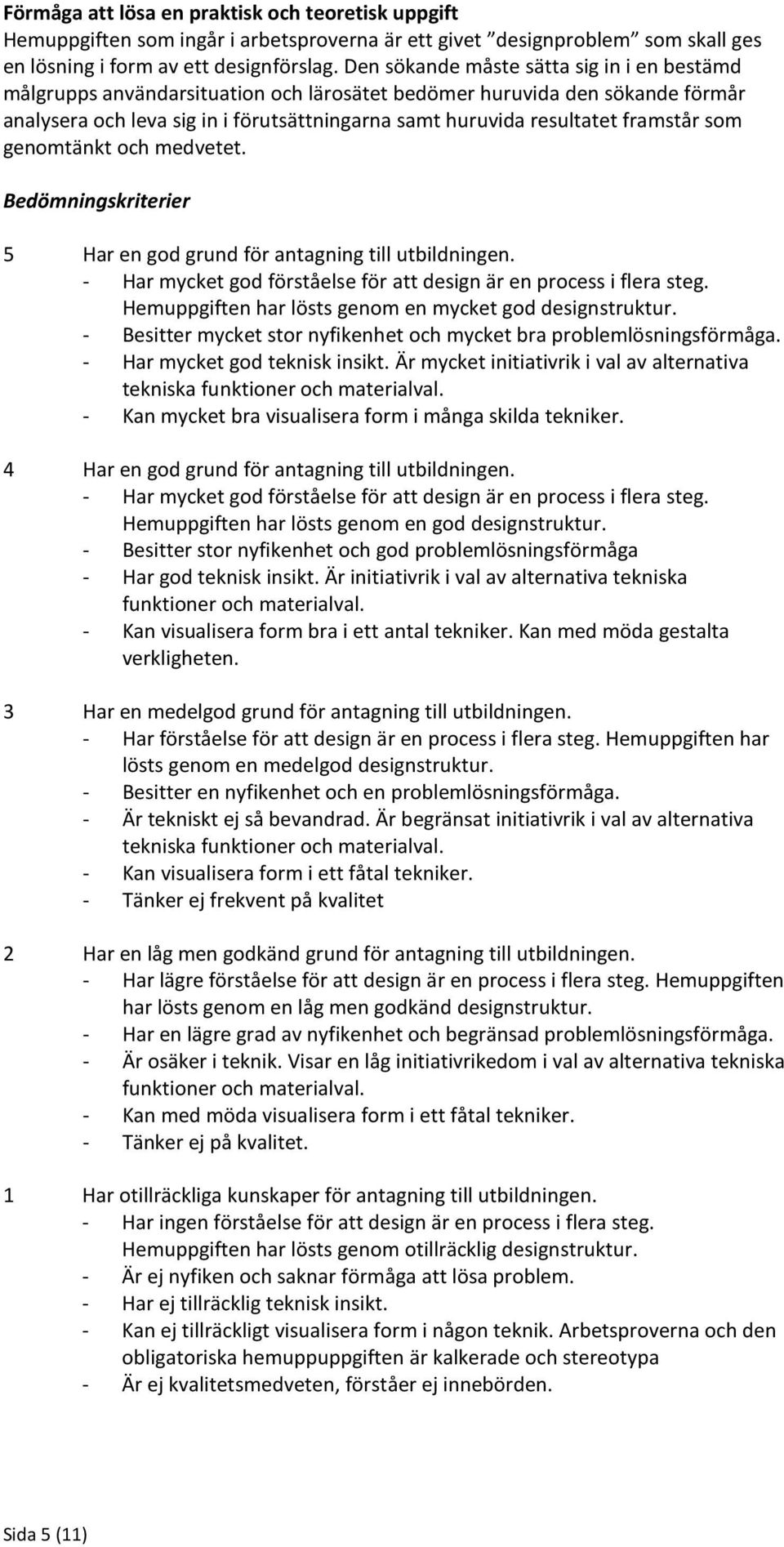 framstår som genomtänkt och medvetet. Bedömningskriterier 5 Har en god grund för antagning till utbildningen. - Har mycket god förståelse för att design är en process i flera steg.