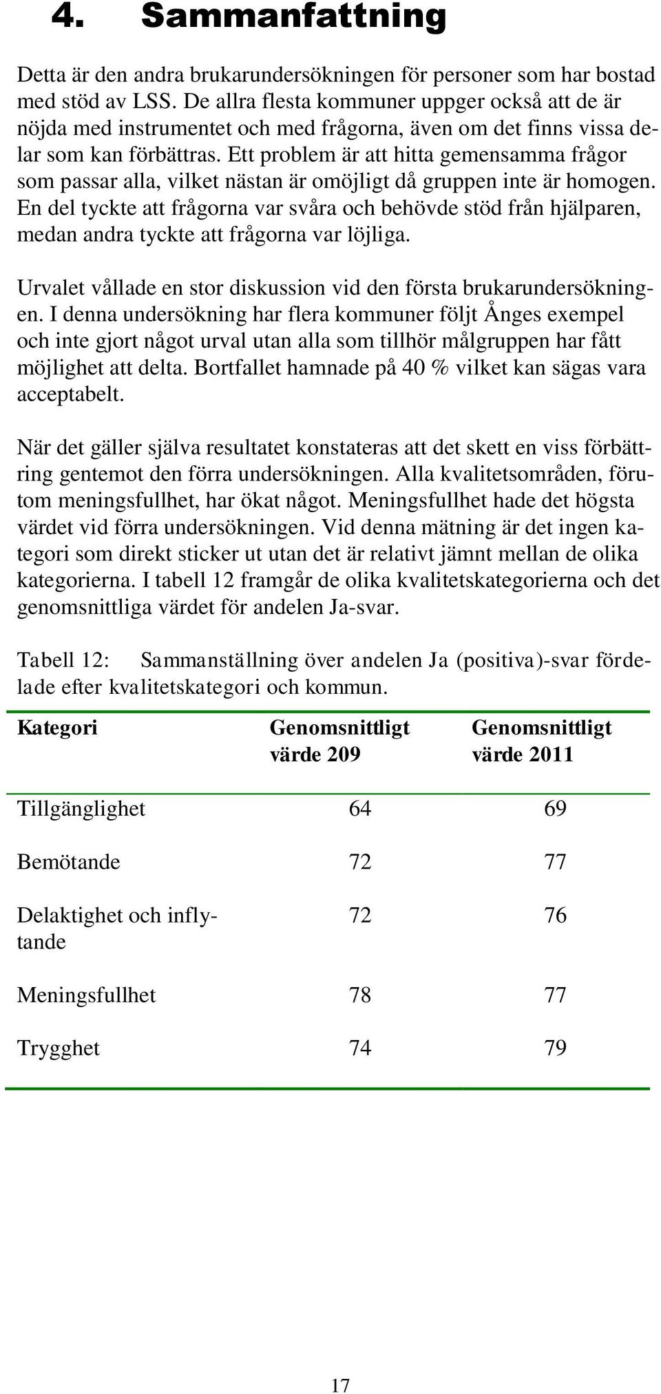 Ett problem är att hitta gemensamma frågor som passar alla, vilet nästan är omöjligt då gruppen inte är homogen.