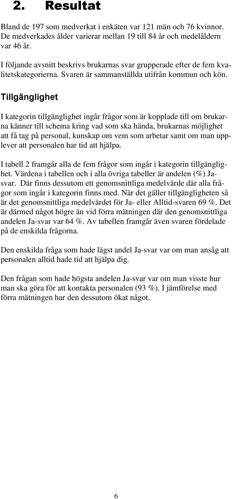 Tillgänglighet I ategorin tillgänglighet ingår frågor som är opplade till om bruarna änner till schema ring vad som sa hända, bruarnas möjlighet att få tag på personal, unsap om vem som arbetar samt