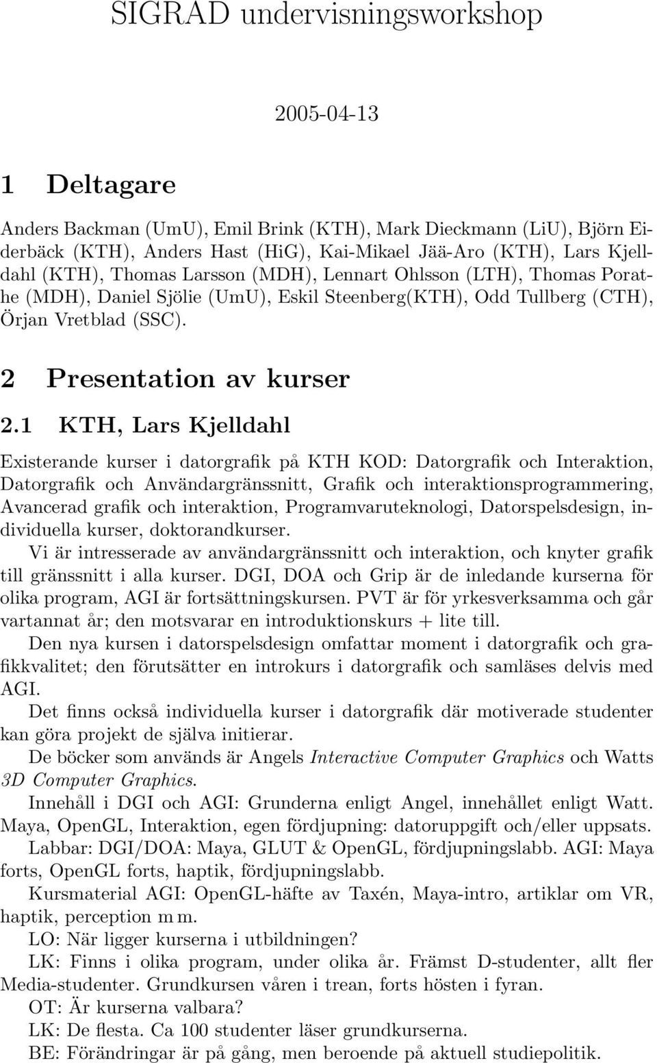 1 KTH, Lars Kjelldahl Existerande kurser i datorgrafik på KTH KOD: Datorgrafik och Interaktion, Datorgrafik och Användargränssnitt, Grafik och interaktionsprogrammering, Avancerad grafik och