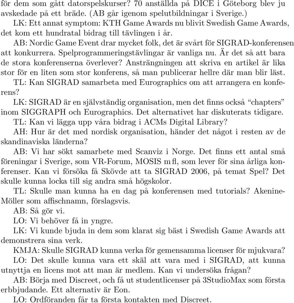 AB: Nordic Game Event drar mycket folk, det är svårt för SIGRAD-konferensen att konkurrera. Spelprogrammeringstävlingar är vanliga nu. Är det så att bara de stora konferenserna överlever?