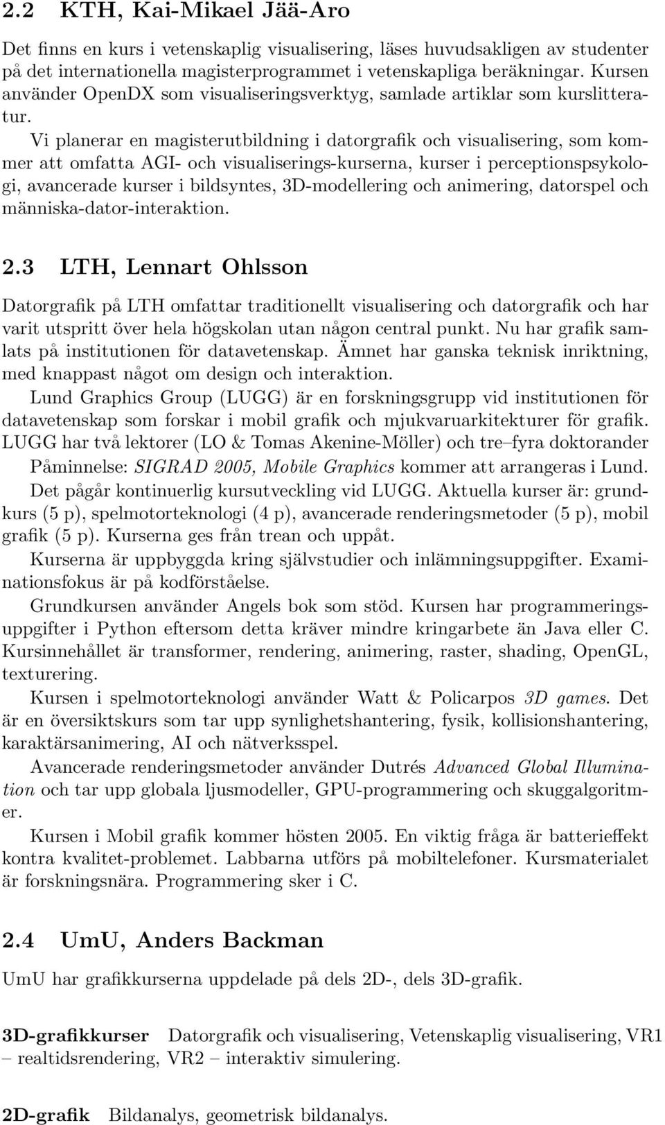 Vi planerar en magisterutbildning i datorgrafik och visualisering, som kommer att omfatta AGI- och visualiserings-kurserna, kurser i perceptionspsykologi, avancerade kurser i bildsyntes,