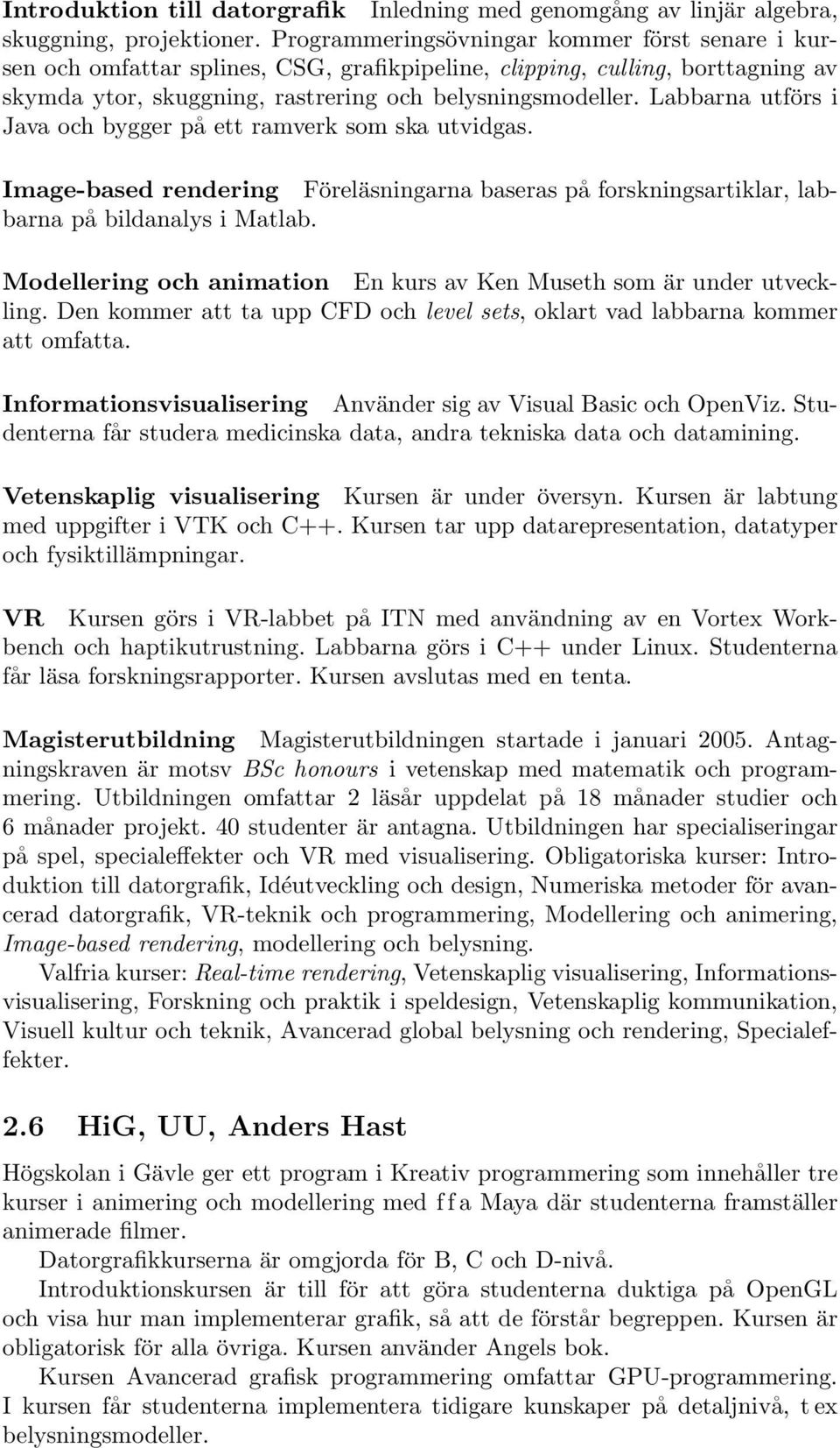 Labbarna utförs i Java och bygger på ett ramverk som ska utvidgas. Image-based rendering Föreläsningarna baseras på forskningsartiklar, labbarna på bildanalys i Matlab.