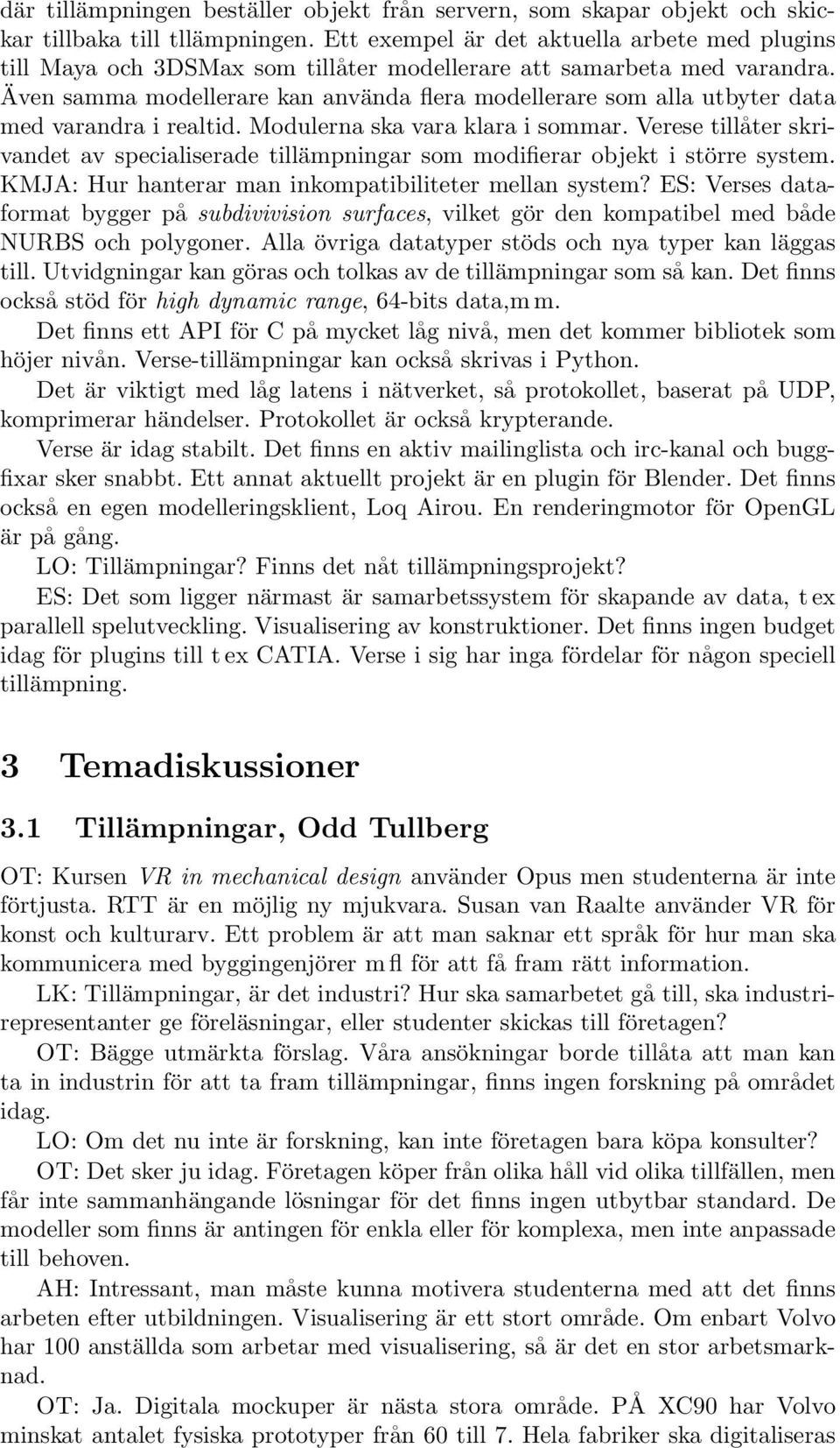 Även samma modellerare kan använda flera modellerare som alla utbyter data med varandra i realtid. Modulerna ska vara klara i sommar.