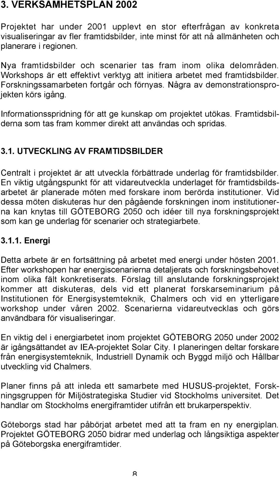 Några av demonstrationsprojekten körs igång. Informationsspridning för att ge kunskap om projektet utökas. Framtidsbilderna som tas fram kommer direkt att användas och spridas. 3.1.