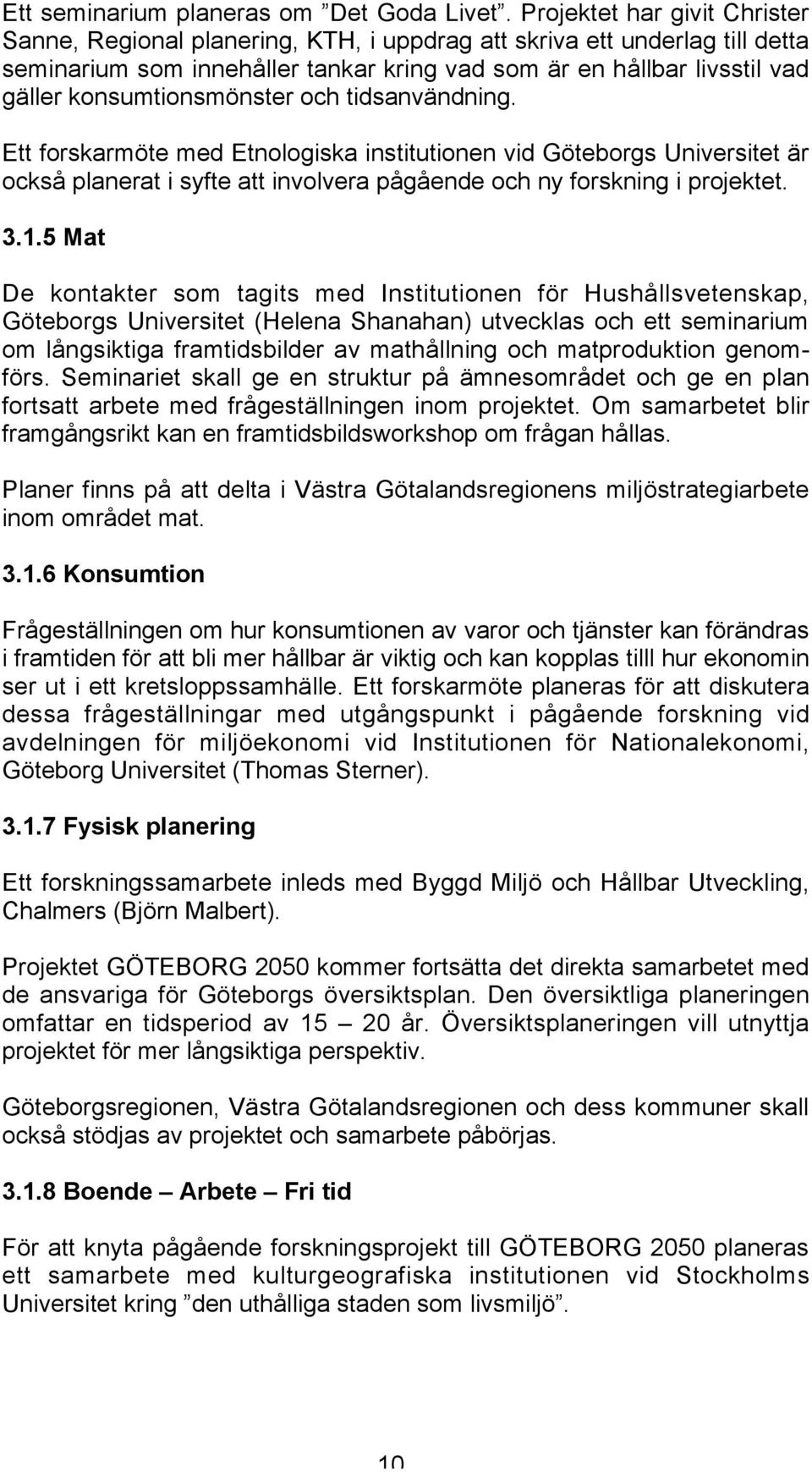 konsumtionsmönster och tidsanvändning. Ett forskarmöte med Etnologiska institutionen vid Göteborgs Universitet är också planerat i syfte att involvera pågående och ny forskning i projektet. 3.1.