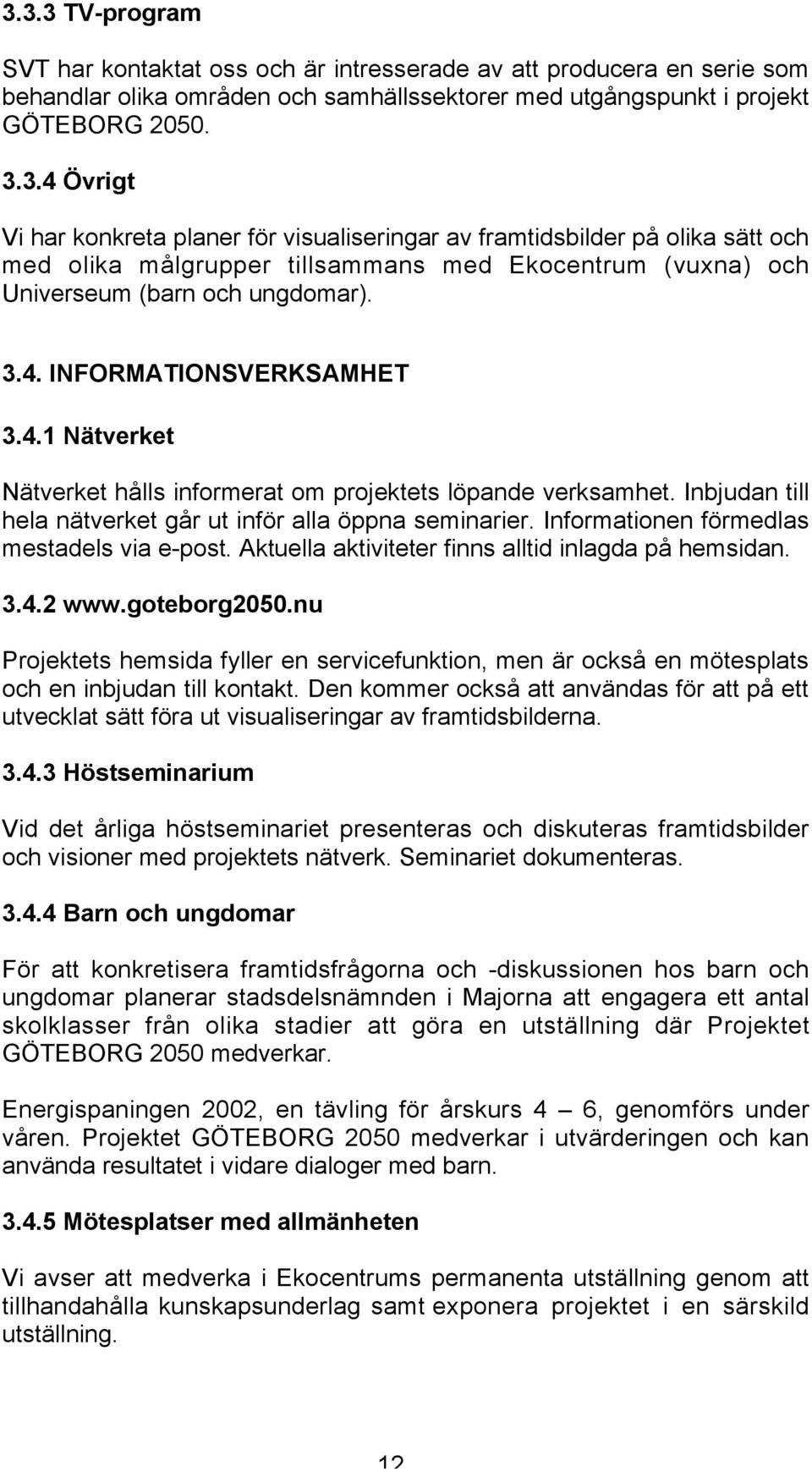 Informationen förmedlas mestadels via e-post. Aktuella aktiviteter finns alltid inlagda på hemsidan. 3.4.2 www.goteborg2050.