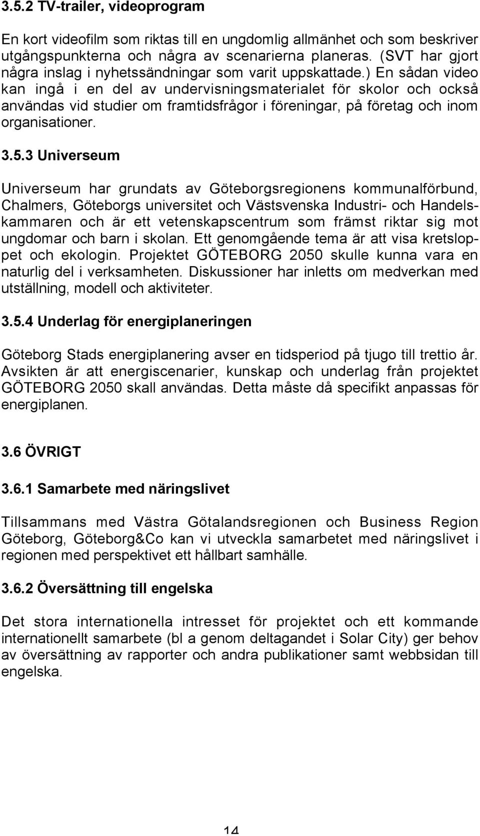 ) En sådan video kan ingå i en del av undervisningsmaterialet för skolor och också användas vid studier om framtidsfrågor i föreningar, på företag och inom organisationer. 3.5.