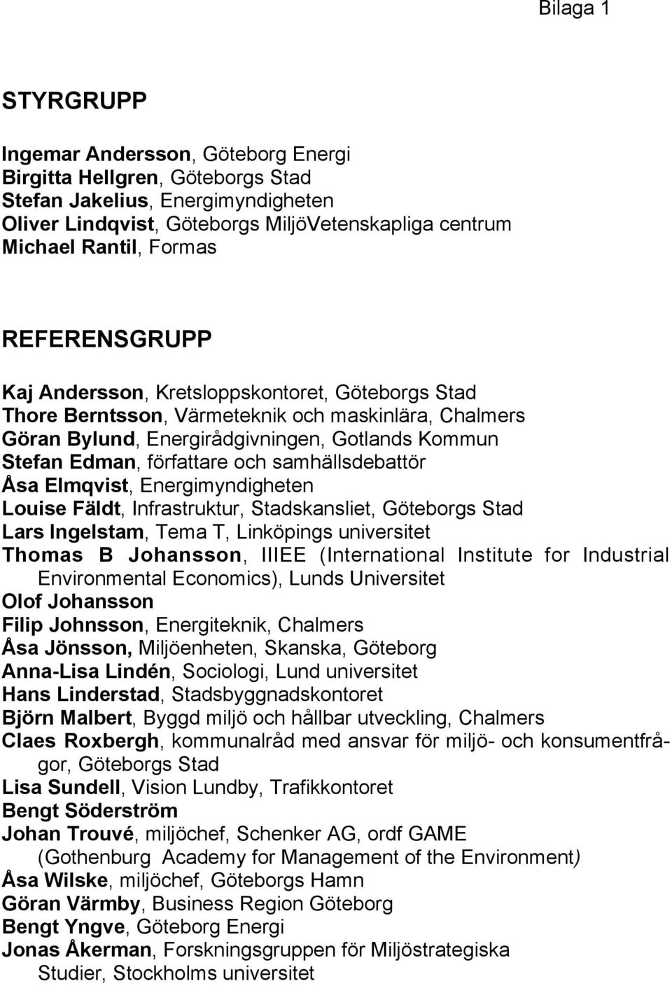 och samhällsdebattör Åsa Elmqvist, Energimyndigheten Louise Fäldt, Infrastruktur, Stadskansliet, Göteborgs Stad Lars Ingelstam, Tema T, Linköpings universitet Thomas B Johansson, IIIEE (International