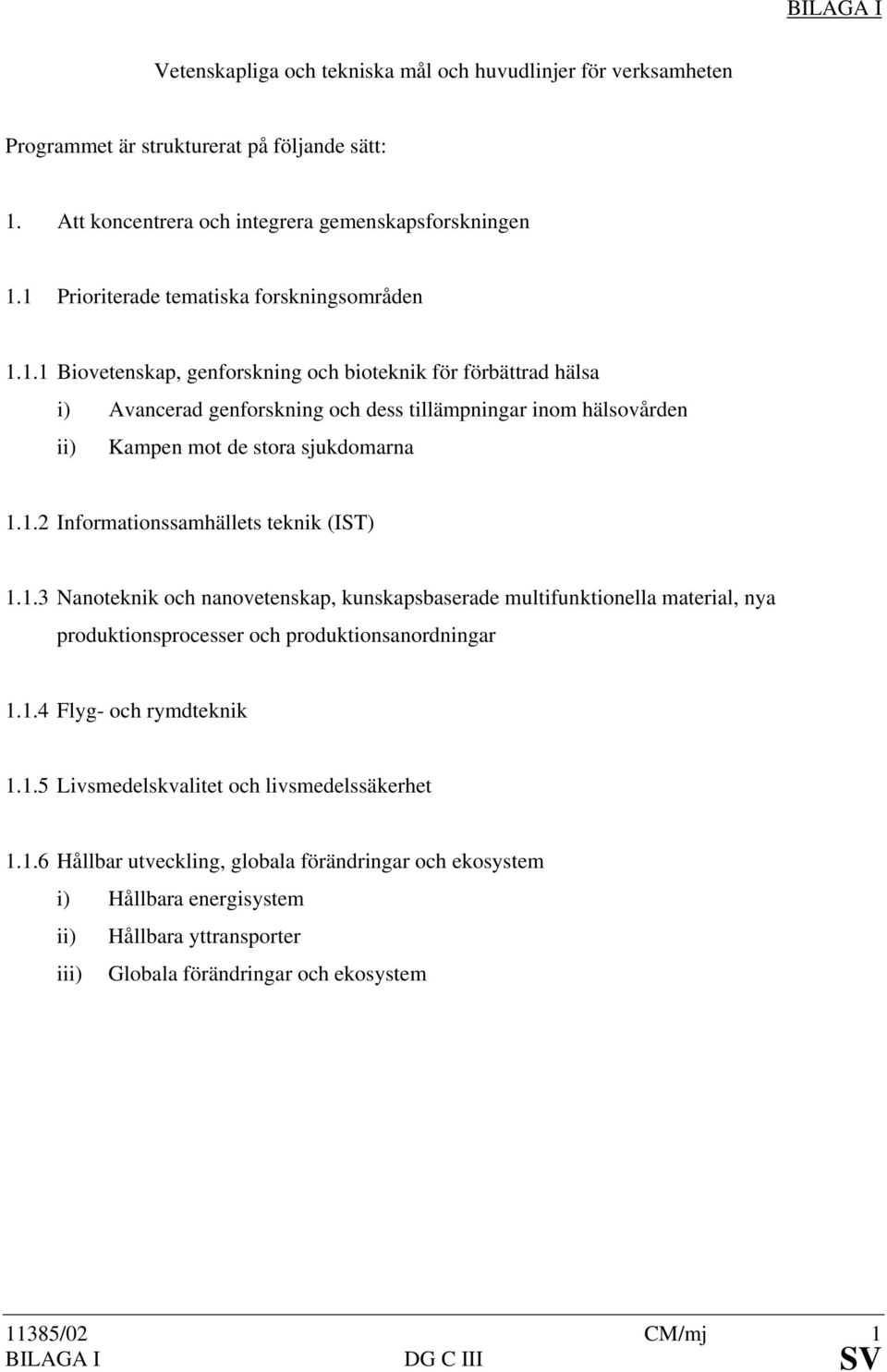 1.2 Informationssamhällets teknik (IST) 1.1.3 Nanoteknik och nanovetenskap, kunskapsbaserade multifunktionella material, nya produktionsprocesser och produktionsanordningar 1.1.4 Flyg- och rymdteknik 1.