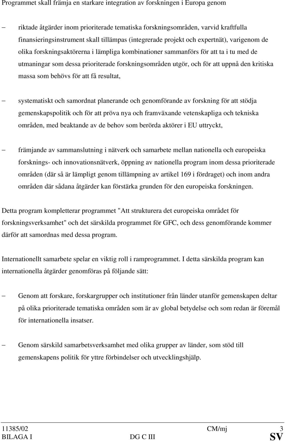 för att uppnå den kritiska massa som behövs för att få resultat, systematiskt och samordnat planerande och genomförande av forskning för att stödja gemenskapspolitik och för att pröva nya och