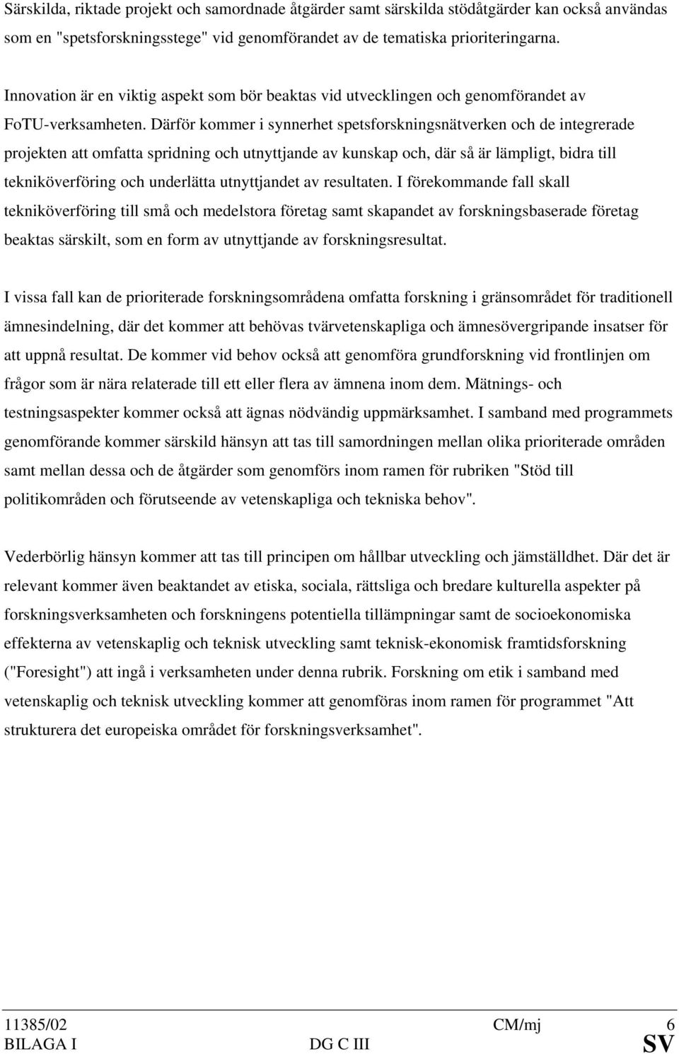 Därför kommer i synnerhet spetsforskningsnätverken och de integrerade projekten att omfatta spridning och utnyttjande av kunskap och, där så är lämpligt, bidra till tekniköverföring och underlätta