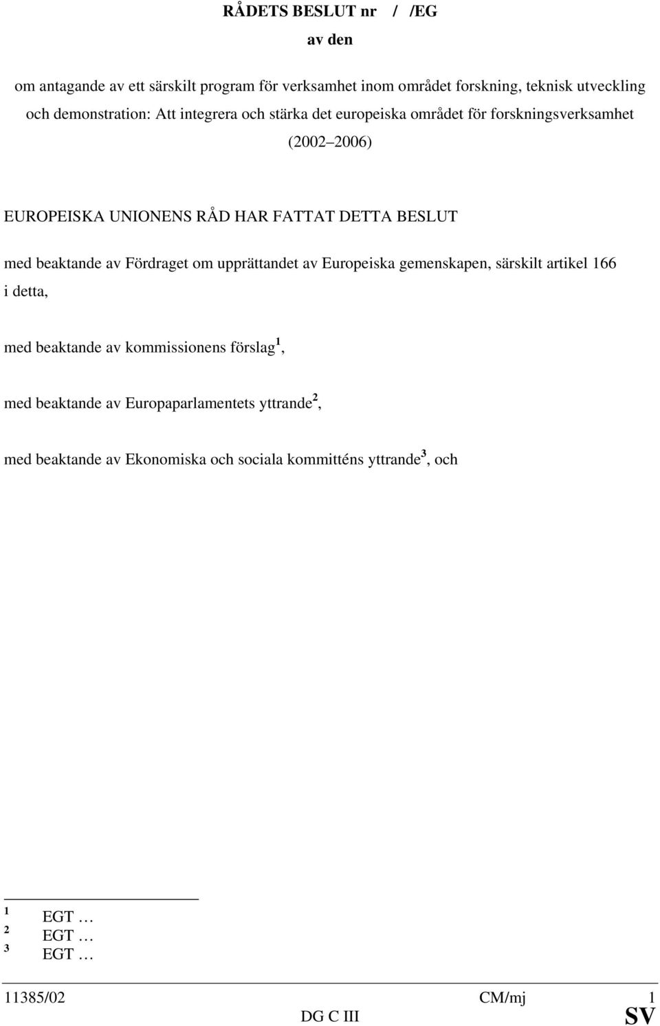 beaktande av Fördraget om upprättandet av Europeiska gemenskapen, särskilt artikel 166 i detta, med beaktande av kommissionens förslag 1, med