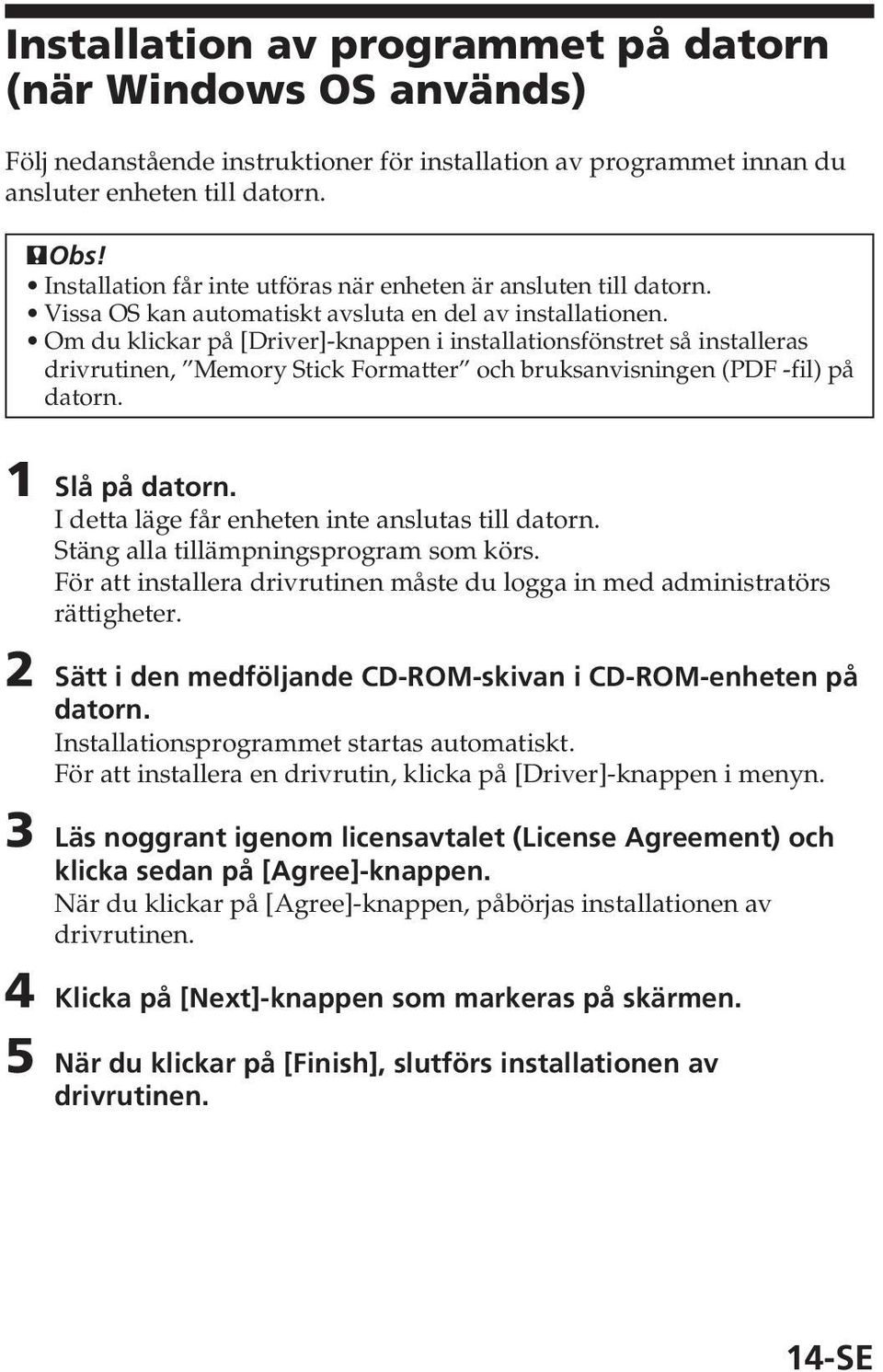 Om du klickar på [Driver]-knappen i installationsfönstret så installeras drivrutinen, Memory Stick Formatter och bruksanvisningen (PDF -fil) på datorn. 1 Slå på datorn.