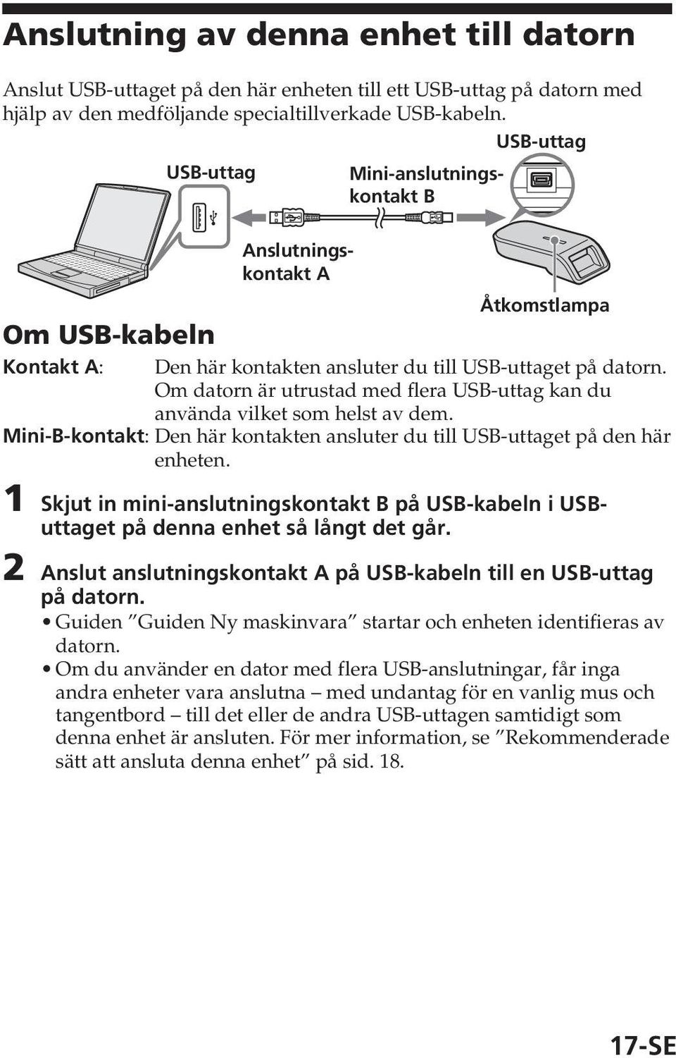 Om datorn är utrustad med flera USB-uttag kan du använda vilket som helst av dem. Mini-B-kontakt: Den här kontakten ansluter du till USB-uttaget på den här enheten.