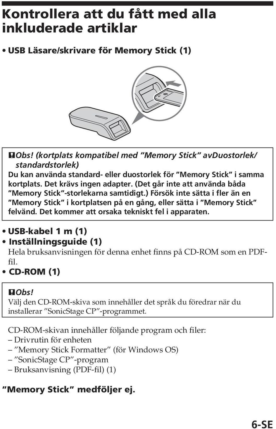 (Det går inte att använda båda Memory Stick -storlekarna samtidigt.) Försök inte sätta i fler än en Memory Stick i kortplatsen på en gång, eller sätta i Memory Stick felvänd.