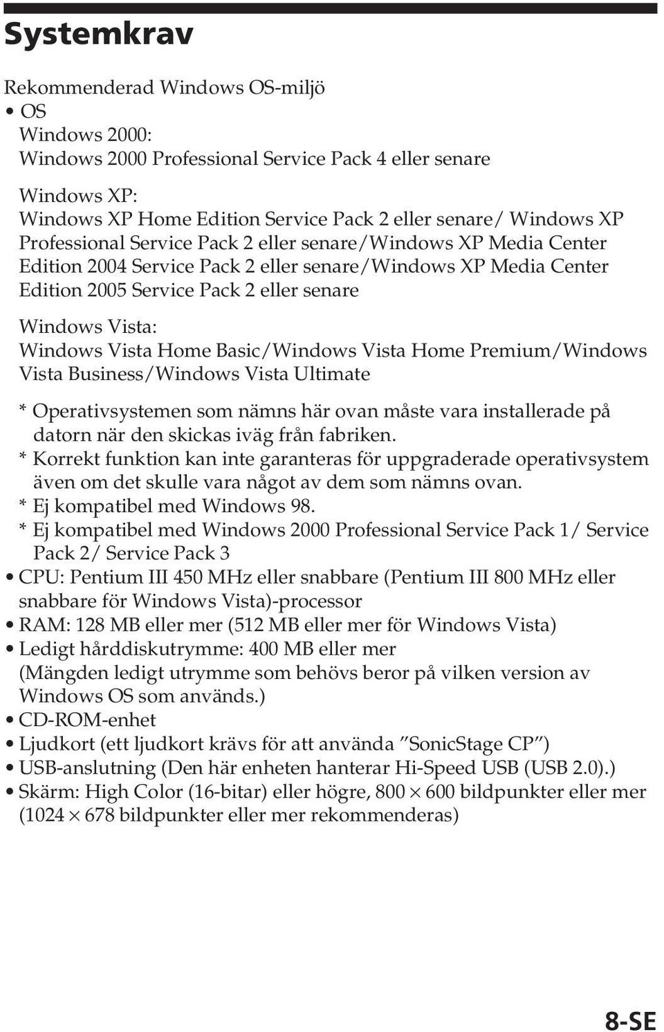 Home Basic/Windows Vista Home Premium/Windows Vista Business/Windows Vista Ultimate * Operativsystemen som nämns här ovan måste vara installerade på datorn när den skickas iväg från fabriken.