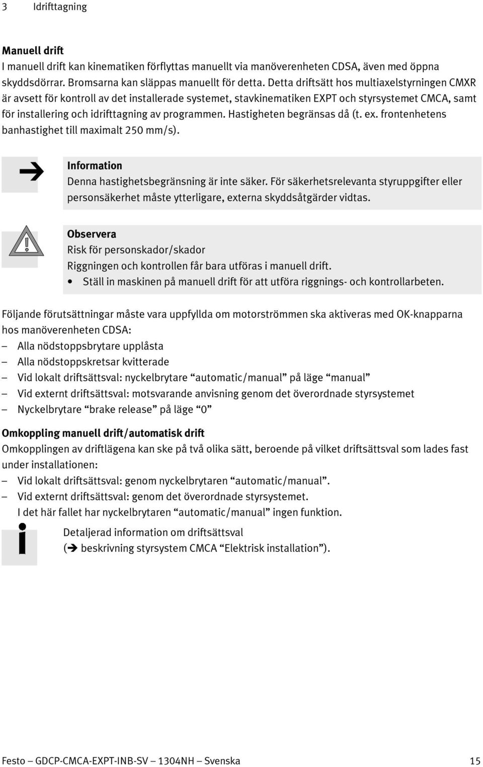 Hastigheten begränsas då (t. ex. frontenhetens banhastighet till maximalt 250 mm/s). Denna hastighetsbegränsning är inte säker.