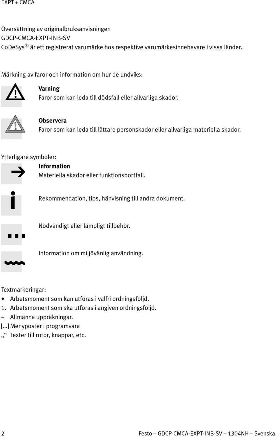 Observera Faror som kan leda till lättare personskador eller allvarliga materiella skador. Ytterligare symboler: Materiella skador eller funktionsbortfall.