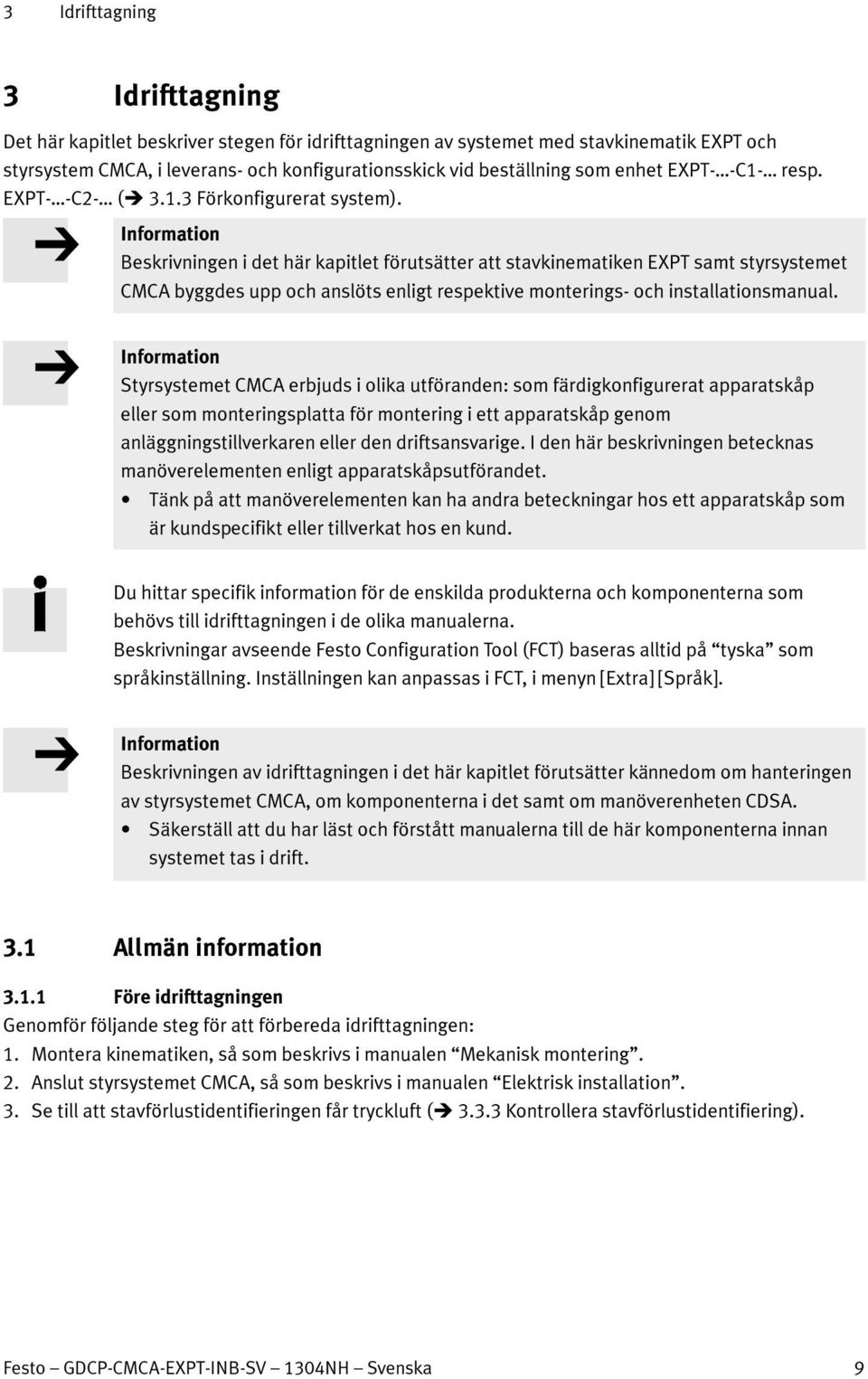 Beskrivningen i det här kapitlet förutsätter att stavkinematiken EXPT samt styrsystemet CMCA byggdes upp och anslöts enligt respektive monterings- och installationsmanual.