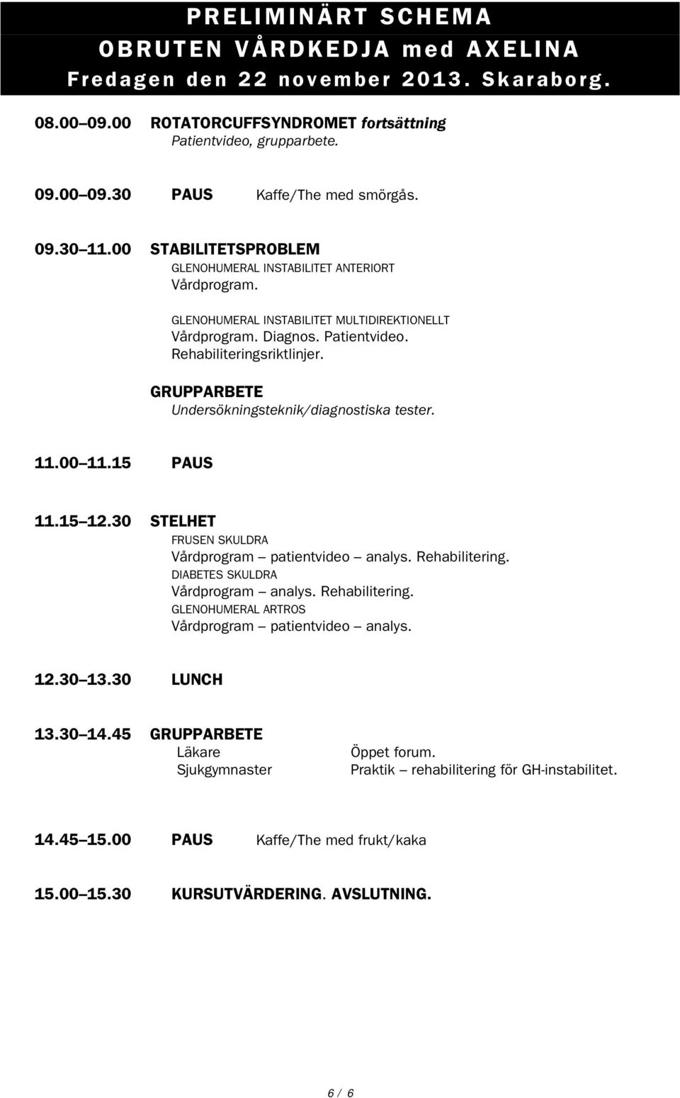 GRUPPARBETE Undersökningsteknik/diagnostiska tester. 11.00 11.15 PAUS 11.15 12.30 STELHET FRUSEN SKULDRA Vårdprogram patientvideo analys. Rehabilitering. DIABETES SKULDRA Vårdprogram analys.