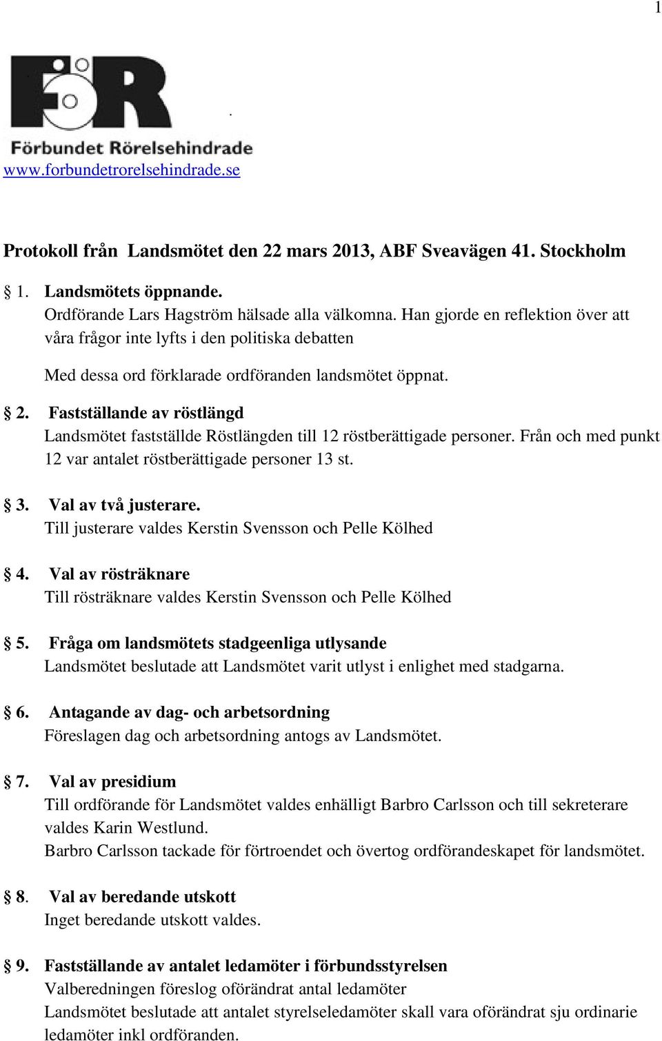 Fastställande av röstlängd Landsmötet fastställde Röstlängden till 12 röstberättigade personer. Från och med punkt 12 var antalet röstberättigade personer 13 st. 3. Val av två justerare.