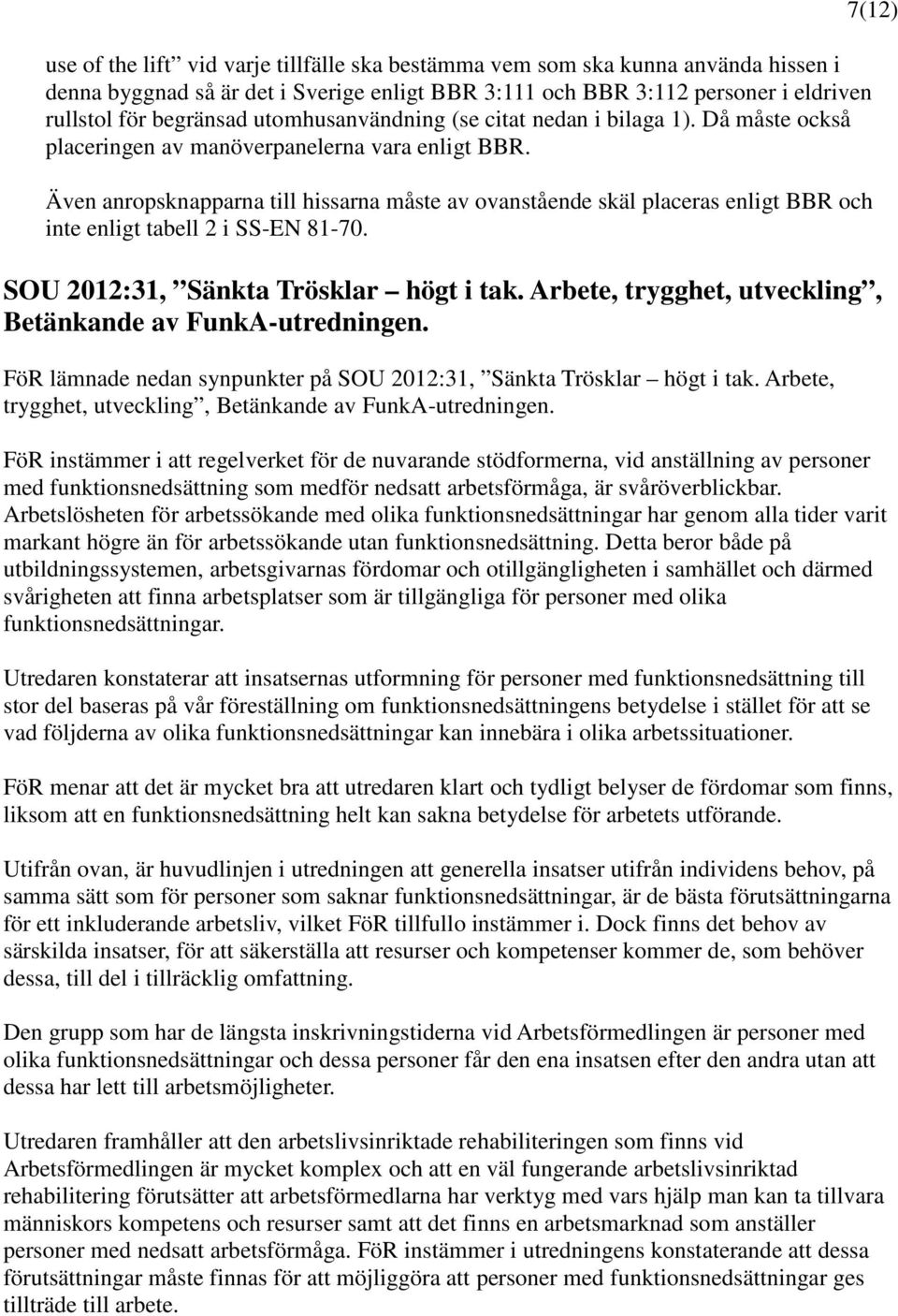 Även anropsknapparna till hissarna måste av ovanstående skäl placeras enligt BBR och inte enligt tabell 2 i SS-EN 81-70. SOU 2012:31, Sänkta Trösklar högt i tak.