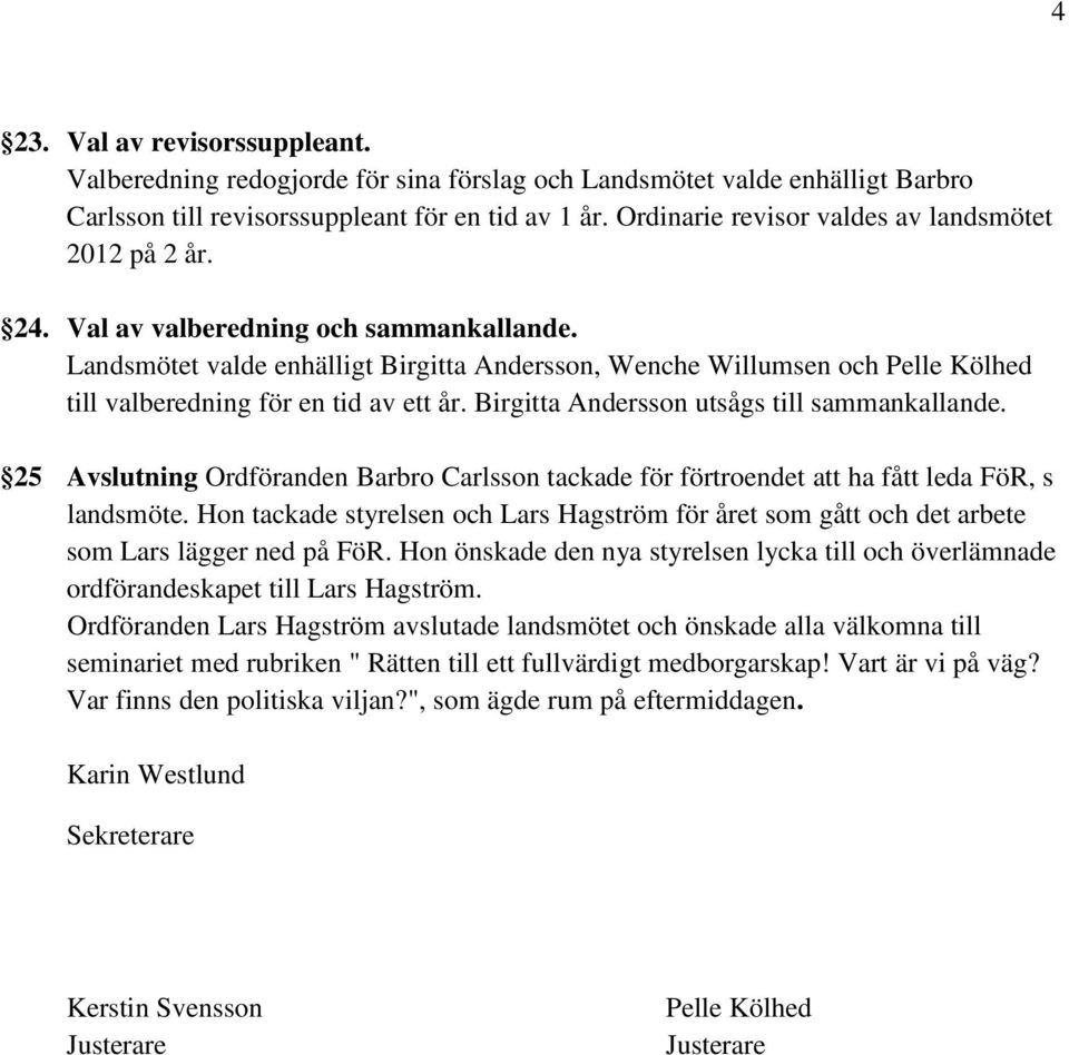 Landsmötet valde enhälligt Birgitta Andersson, Wenche Willumsen och Pelle Kölhed till valberedning för en tid av ett år. Birgitta Andersson utsågs till sammankallande.