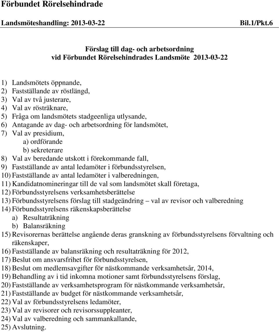 Fråga om landsmötets stadgeenliga utlysande, 6) Antagande av dag- och arbetsordning för landsmötet, 7) Val av presidium, a) ordförande b) sekreterare 8) Val av beredande utskott i förekommande fall,