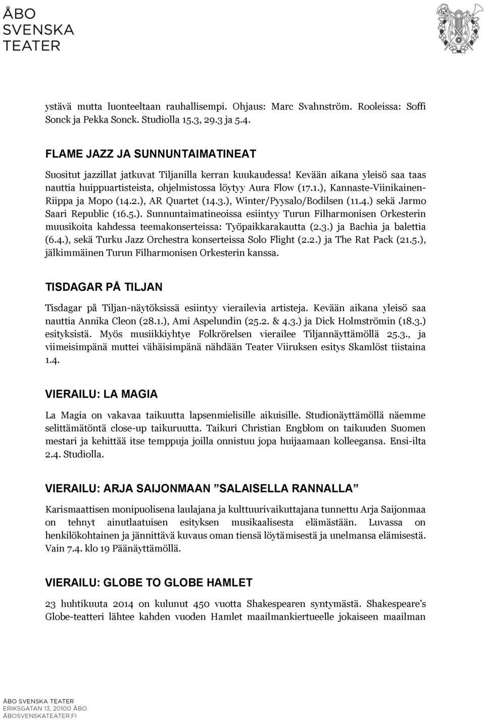 .1.), Kannaste-Viinikainen- Riippa ja Mopo (14.2.), AR Quartet (14.3.), Winter/Pyysalo/Bodilsen (11.4.) sekä Jarmo Saari Republic (16.5.). Sunnuntaimatineoissa esiintyy Turun Filharmonisen Orkesterin muusikoita kahdessa teemakonserteissa: Työpaikkarakautta (2.