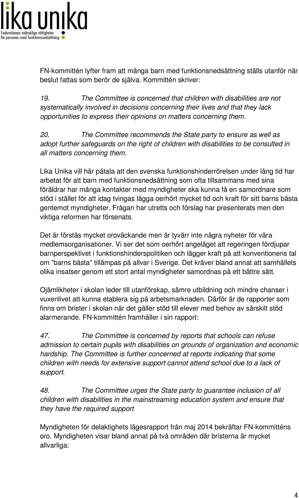 concerning them. 20. The Committee recommends the State party to ensure as well as adopt further safeguards on the right of children with disabilities to be consulted in all matters concerning them.