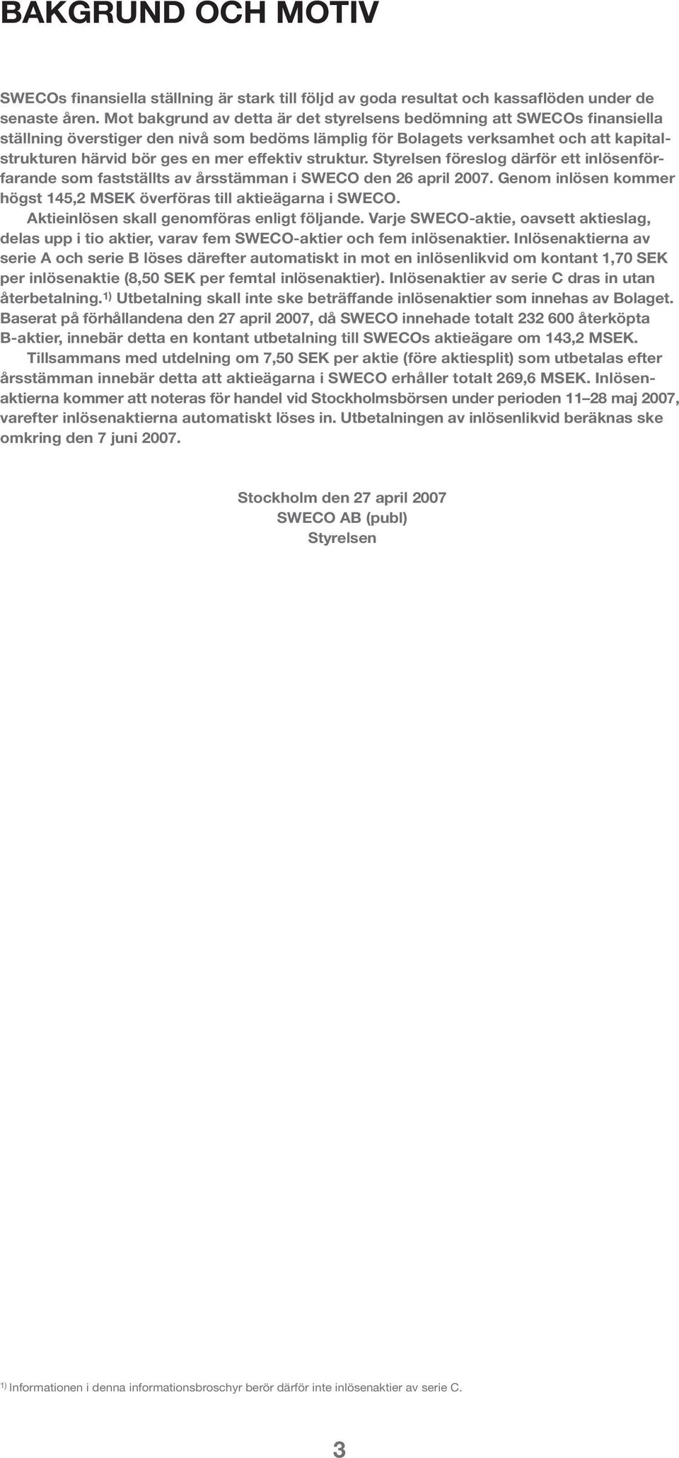 effektiv struktur. Styrelsen föreslog därför ett inlösenförfarande som fastställts av årsstämman i SWECO den 26 april 2007. Genom inlösen kommer högst 145,2 MSEK överföras till aktieägarna i SWECO.