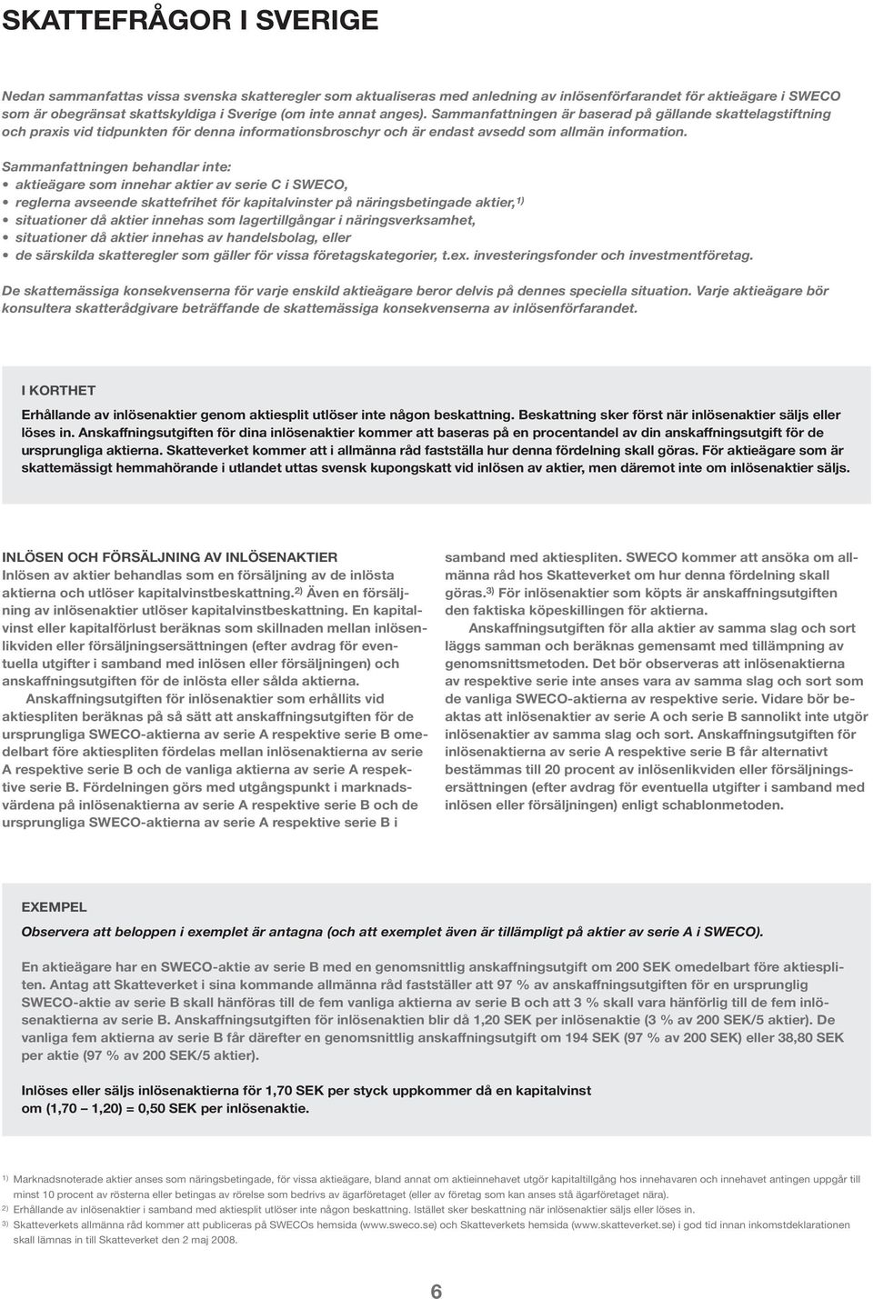 Sammanfattningen behandlar inte: aktieägare som innehar aktier av serie C i SWECO, reglerna avseende skattefrihet för kapitalvinster på näringsbetingade aktier, 1) situationer då aktier innehas som