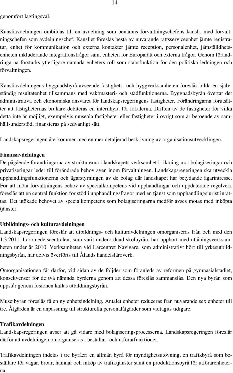 integrationsfrågor samt enheten för Europarätt och externa frågor. Genom förändringarna förstärks ytterligare nämnda enheters roll som stabsfunktion för den politiska ledningen och förvaltningen.