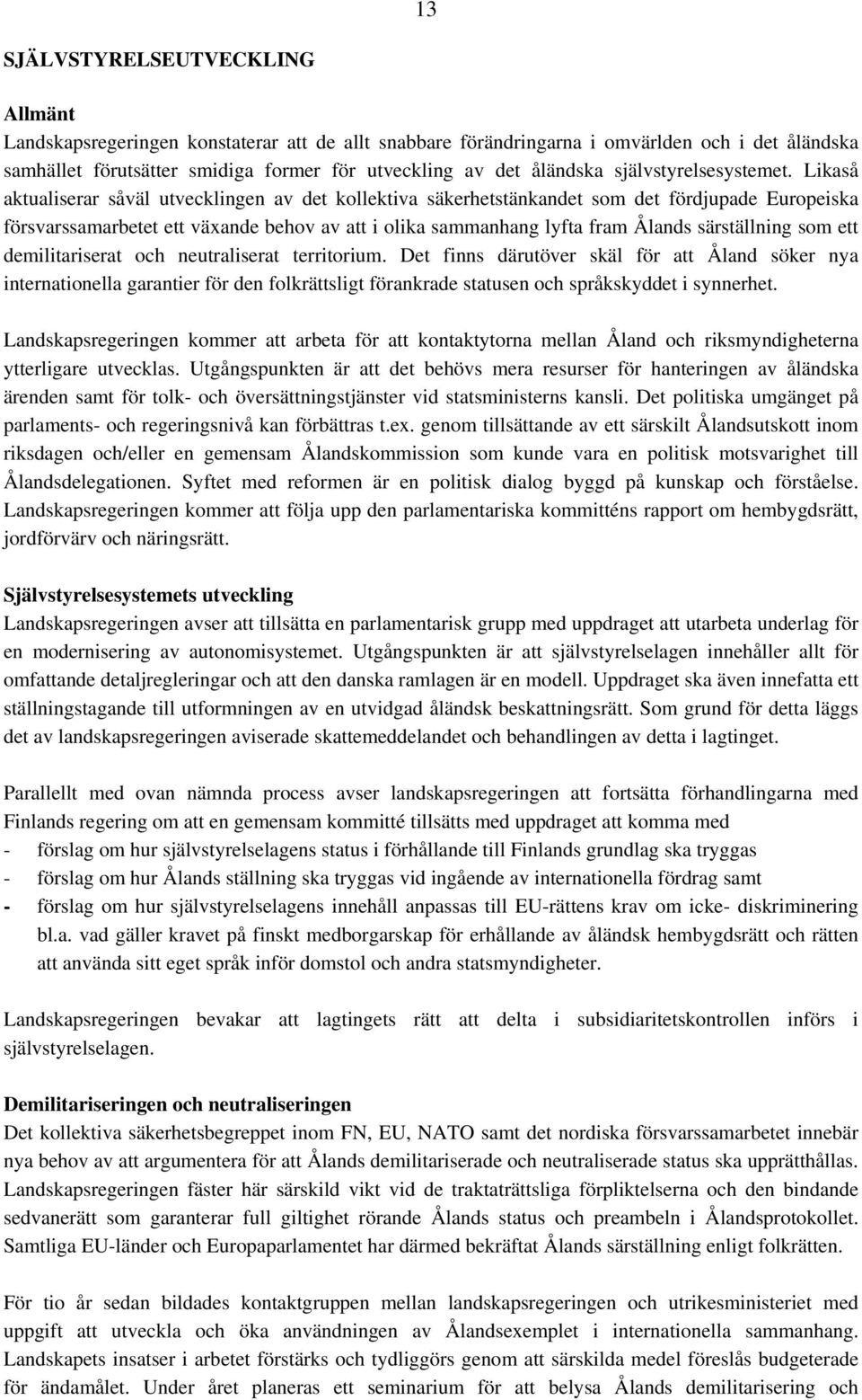 Likaså aktualiserar såväl utvecklingen av det kollektiva säkerhetstänkandet som det fördjupade Europeiska försvarssamarbetet ett växande behov av att i olika sammanhang lyfta fram Ålands särställning