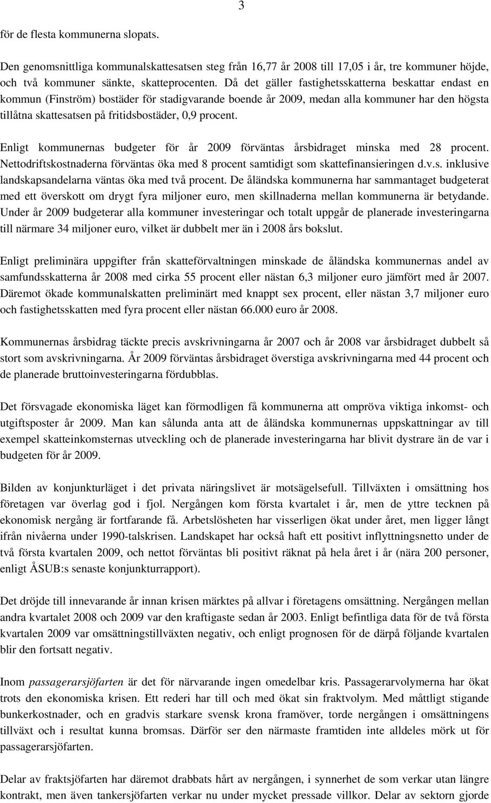 procent. Enligt kommunernas budgeter för år 2009 förväntas årsbidraget minska med 28 procent. Nettodriftskostnaderna förväntas öka med 8 procent samtidigt som skattefinansieringen d.v.s. inklusive landskapsandelarna väntas öka med två procent.