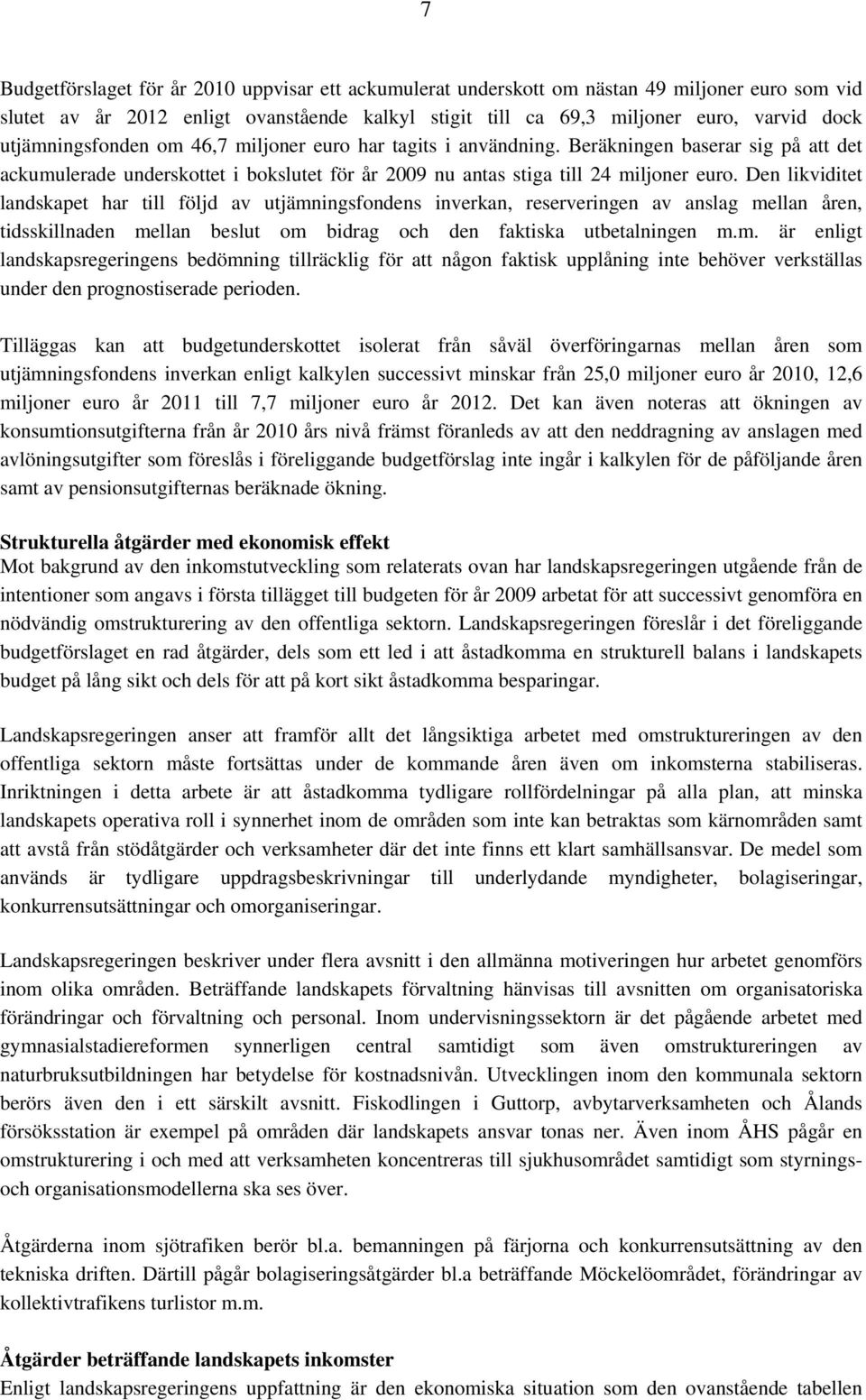 Den likviditet landskapet har till följd av utjämningsfondens inverkan, reserveringen av anslag mellan åren, tidsskillnaden mellan beslut om bidrag och den faktiska utbetalningen m.m. är enligt landskapsregeringens bedömning tillräcklig för att någon faktisk upplåning inte behöver verkställas under den prognostiserade perioden.