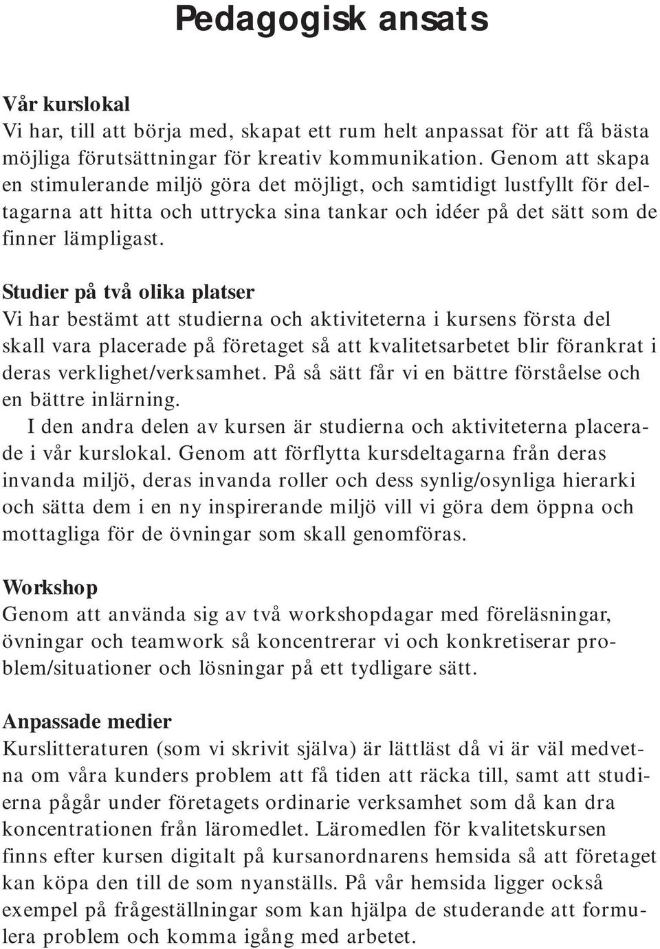 Studier på två olika platser Vi har bestämt att studierna och aktiviteterna i kursens första del skall vara placerade på företaget så att kvalitetsarbetet blir förankrat i deras verklighet/verksamhet.