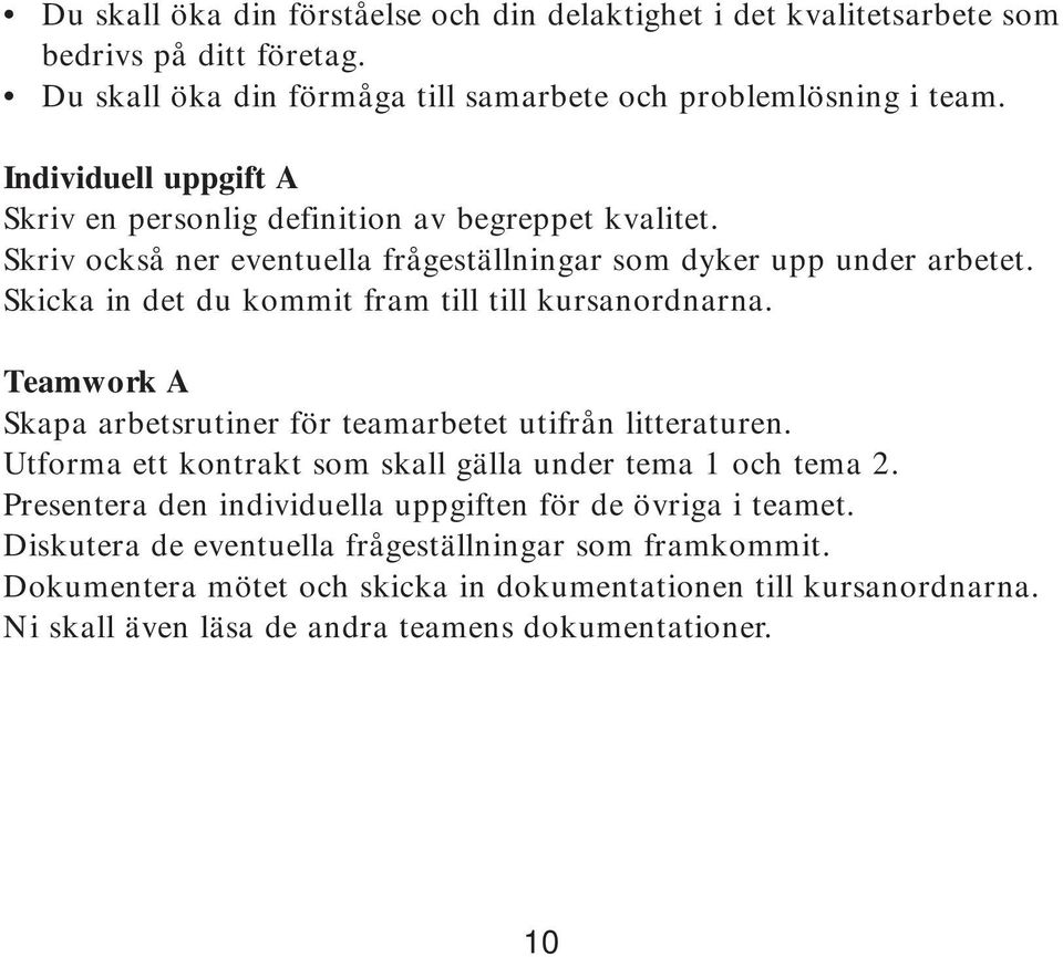 Skicka in det du kommit fram till till kursanordnarna. Teamwork A Skapa arbetsrutiner för teamarbetet utifrån litteraturen. Utforma ett kontrakt som skall gälla under tema 1 och tema 2.