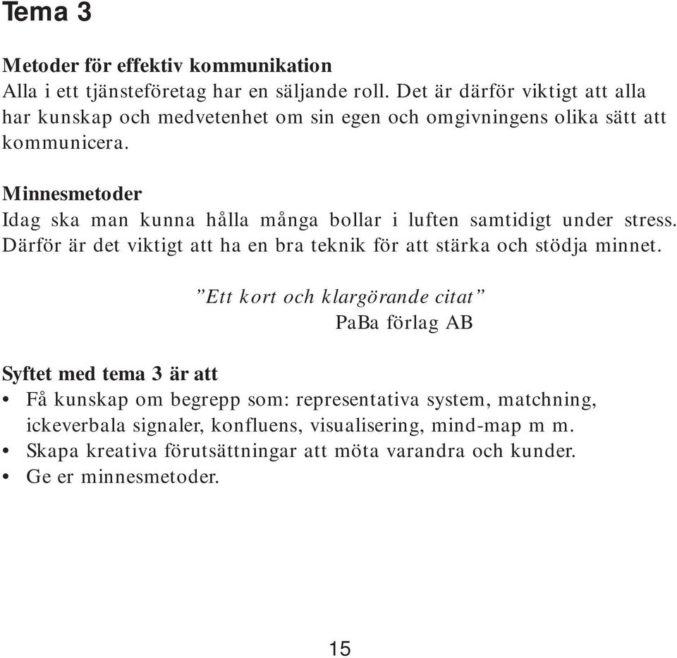 Minnesmetoder Idag ska man kunna hålla många bollar i luften samtidigt under stress. Därför är det viktigt att ha en bra teknik för att stärka och stödja minnet.