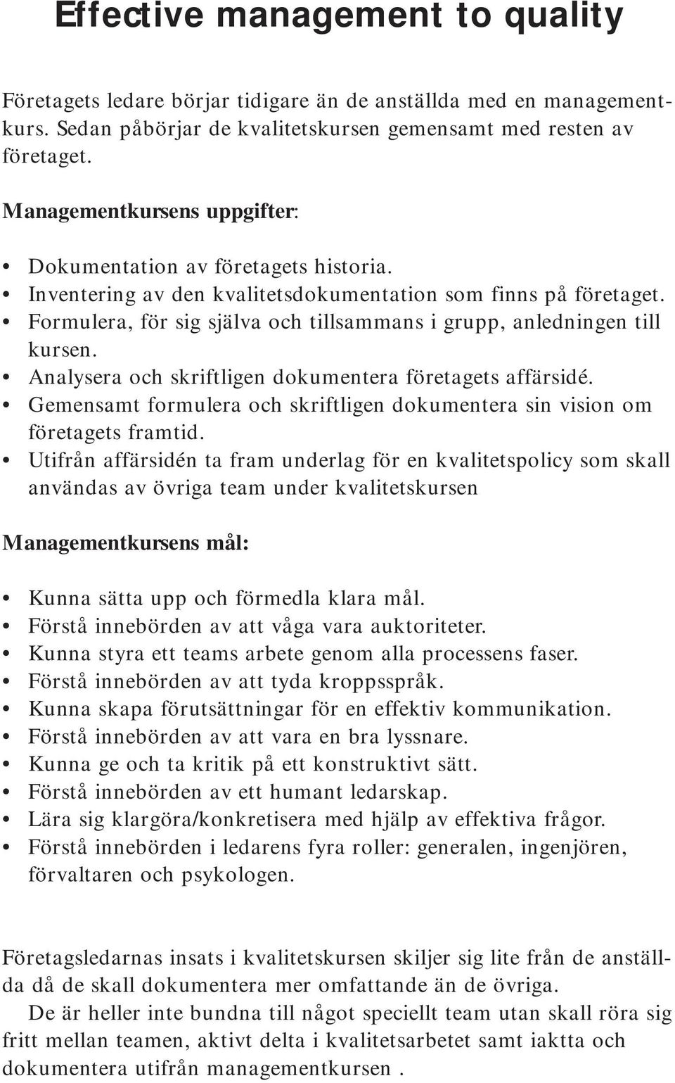 Formulera, för sig själva och tillsammans i grupp, anledningen till kursen. Analysera och skriftligen dokumentera företagets affärsidé.