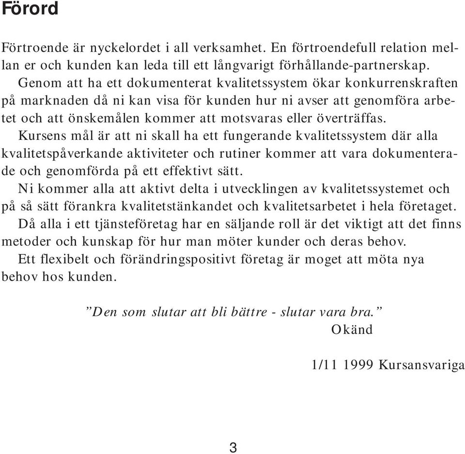 överträffas. Kursens mål är att ni skall ha ett fungerande kvalitetssystem där alla kvalitetspåverkande aktiviteter och rutiner kommer att vara dokumenterade och genomförda på ett effektivt sätt.