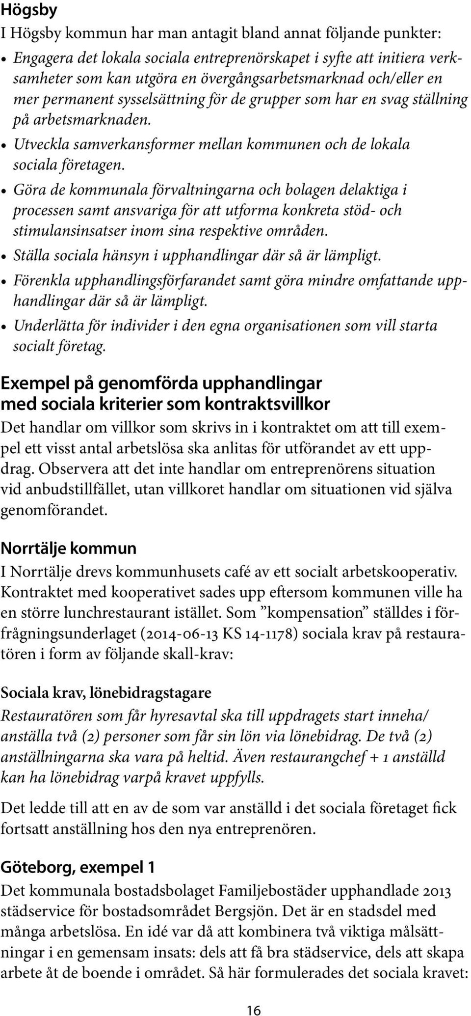 Göra de kommunala förvaltningarna och bolagen delaktiga i processen samt ansvariga för att utforma konkreta stöd- och stimulansinsatser inom sina respektive områden.