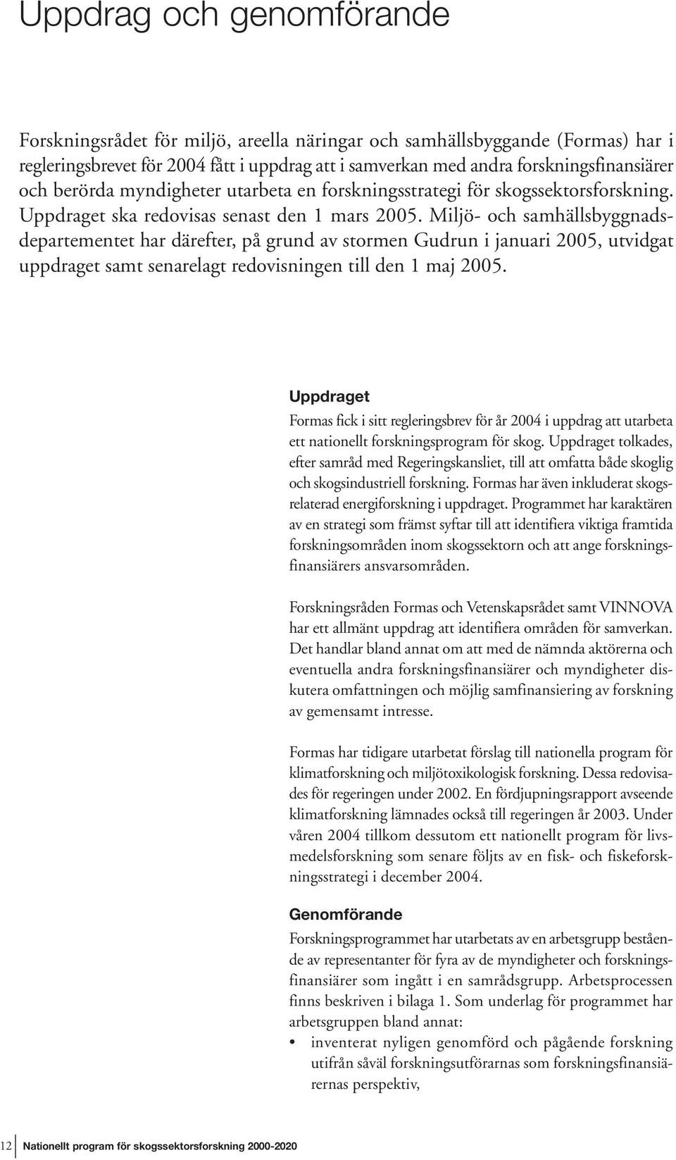 Miljö- och samhällsbyggnadsdepartementet har därefter, på grund av stormen Gudrun i januari 2005, utvidgat uppdraget samt senarelagt redovisningen till den 1 maj 2005.