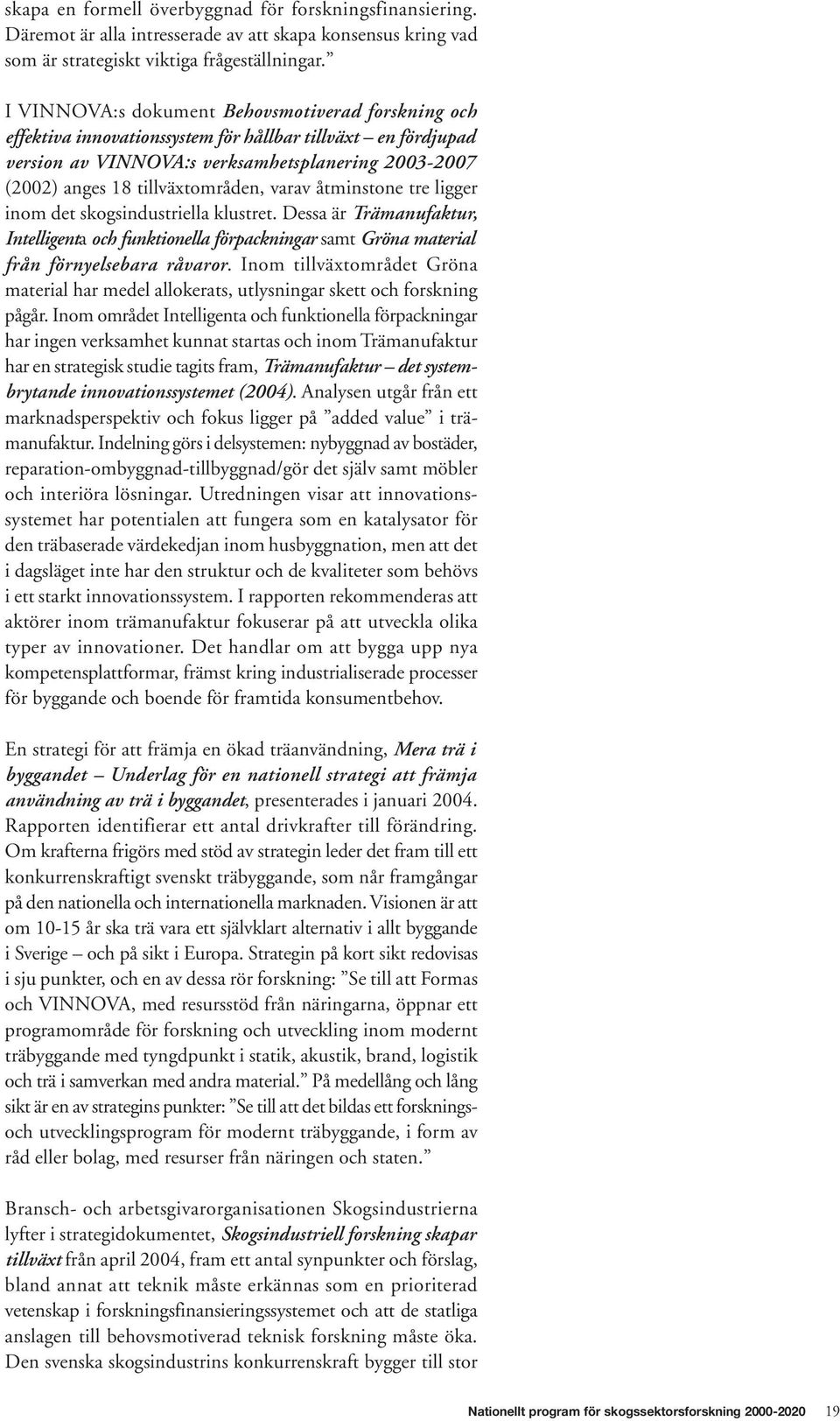 varav åtminstone tre ligger inom det skogsindustriella klustret. Dessa är Trämanufaktur, Intelligenta och funktionella förpackningar samt Gröna material från förnyelsebara råvaror.