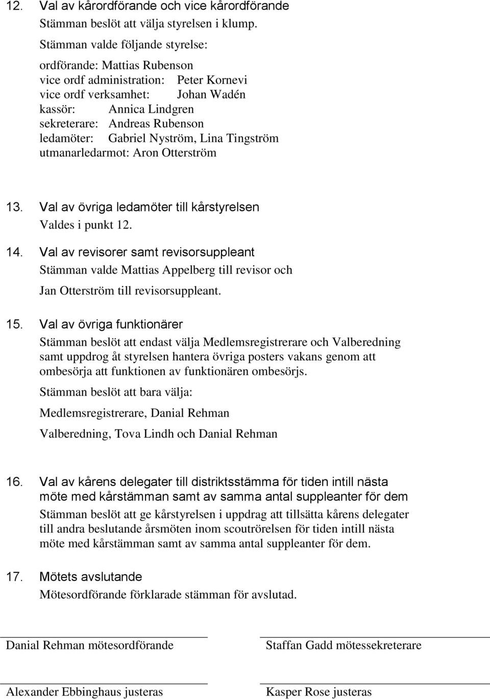 ledamöter: Gabriel Nyström, Lina Tingström utmanarledarmot: Aron Otterström 13. Val av övriga ledamöter till kårstyrelsen Valdes i punkt 12. 14.