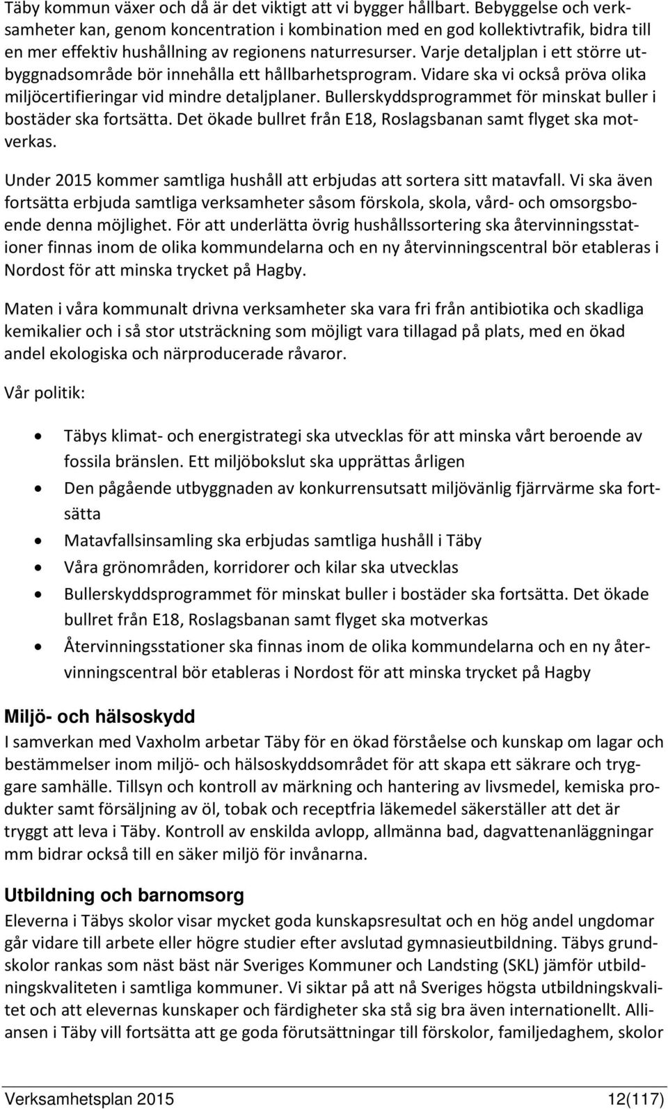 Varje detaljplan i ett större utbyggnadsområde bör innehålla ett hållbarhetsprogram. Vidare ska vi också pröva olika miljöcertifieringar vid mindre detaljplaner.